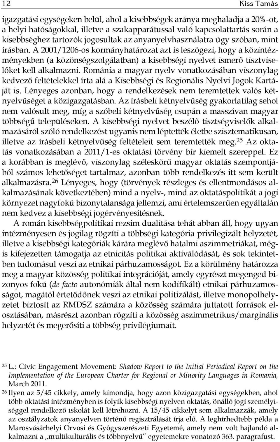 A 2001/1206-os kormányhatározat azt is leszögezi, hogy a közintézményekben (a közönségszolgálatban) a kisebbségi nyelvet ismerő tisztviselőket kell alkalmazni.