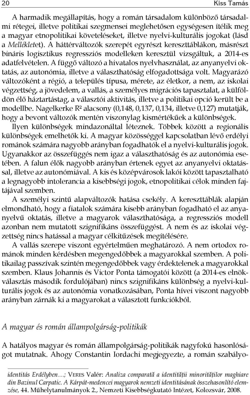 A háttérváltozók szerepét egyrészt kereszttáblákon, másrészt bináris logisztikus regressziós modelleken keresztül vizsgáltuk, a 2014-es adatfelvételen.