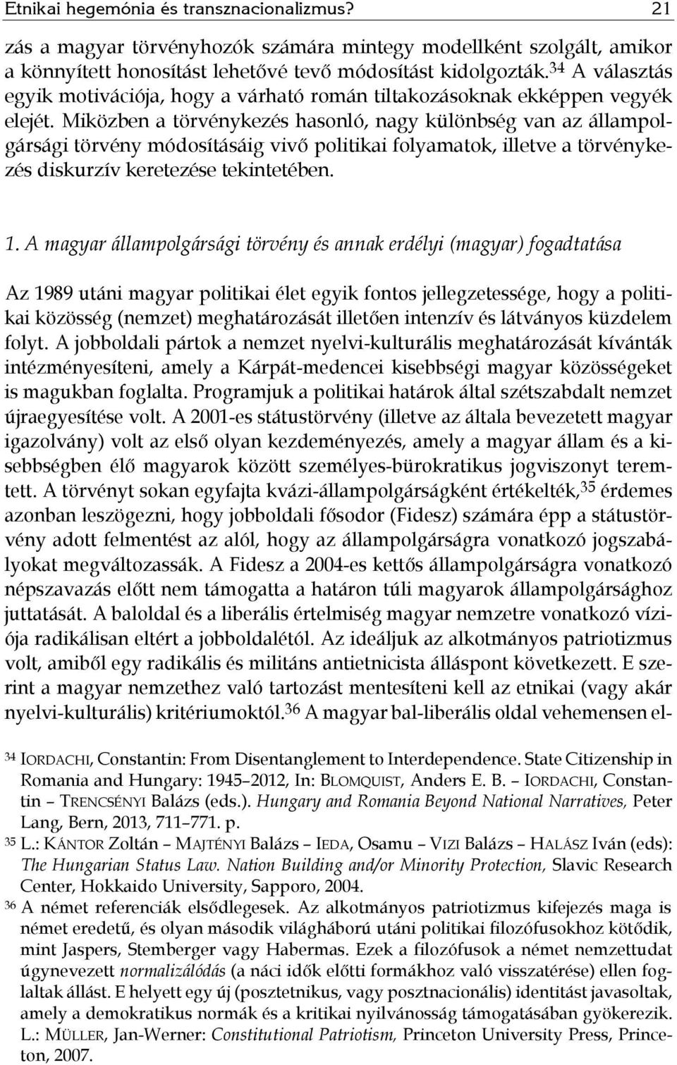 Miközben a törvénykezés hasonló, nagy különbség van az állampolgársági törvény módosításáig vivő politikai folyamatok, illetve a törvénykezés diskurzív keretezése tekintetében. 1.