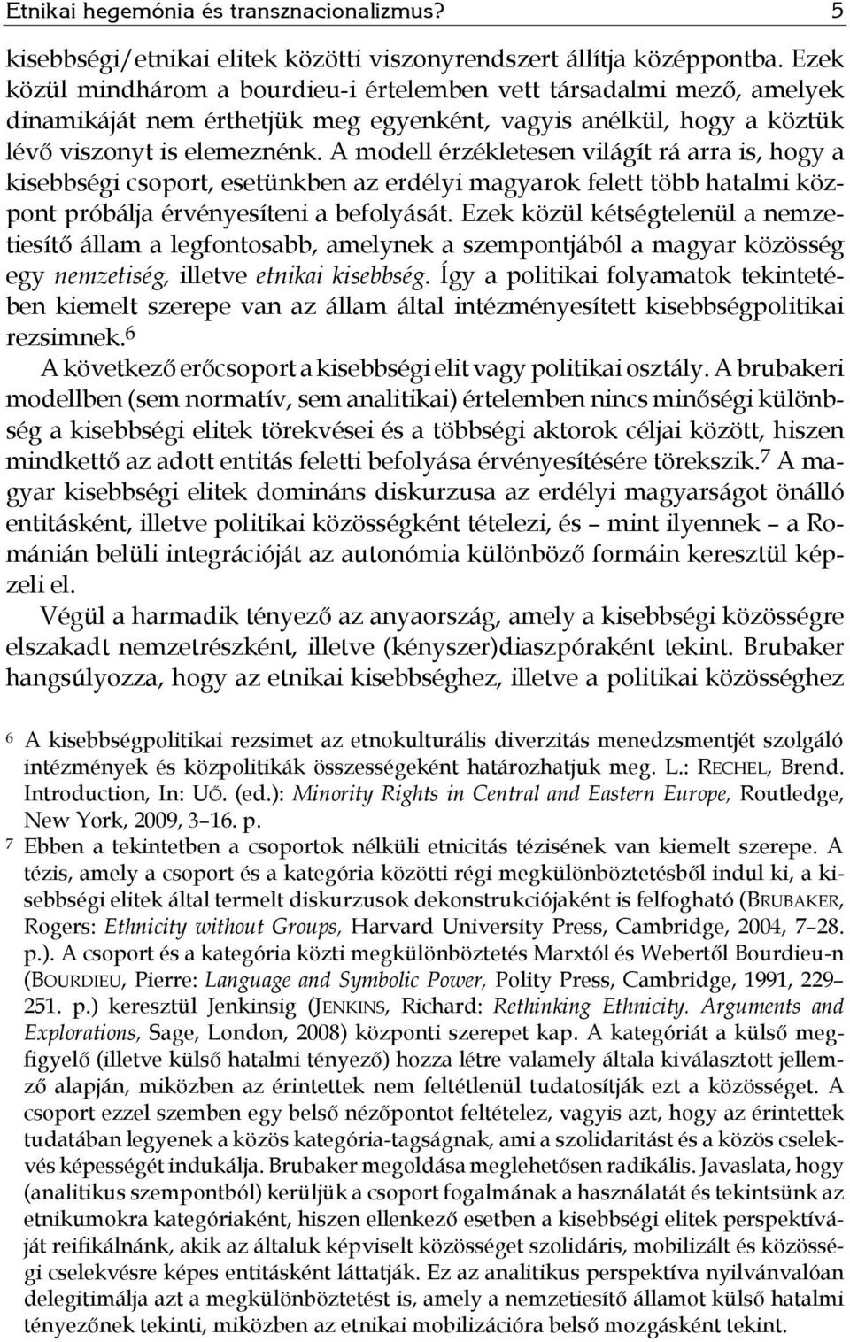 A modell érzékletesen világít rá arra is, hogy a kisebbségi csoport, esetünkben az erdélyi magyarok felett több hatalmi központ próbálja érvényesíteni a befolyását.