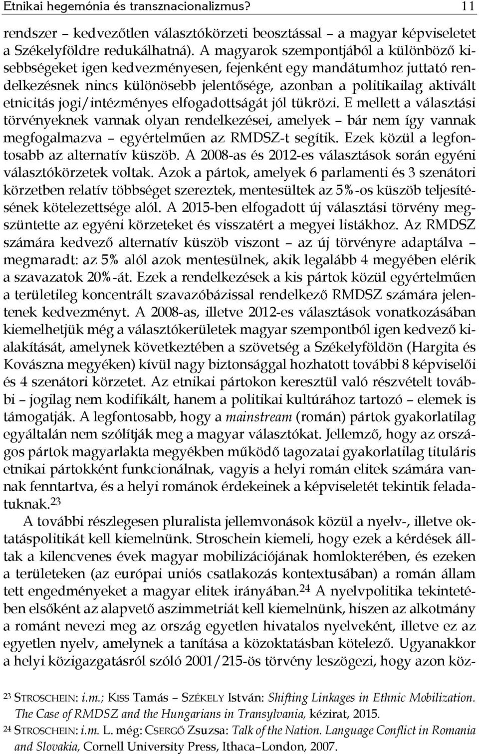 jogi/intézményes elfogadottságát jól tükrözi. E mellett a választási törvényeknek vannak olyan rendelkezései, amelyek bár nem így vannak megfogalmazva egyértelműen az RMDSZ-t segítik.