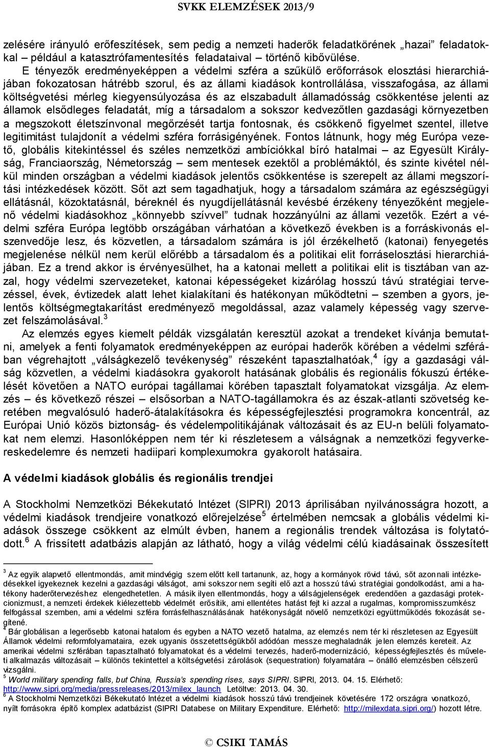 mérleg kiegyensúlyozása és az elszabadult államadósság csökkentése jelenti az államok elsődleges feladatát, míg a társadalom a sokszor kedvezőtlen gazdasági környezetben a megszokott életszínvonal