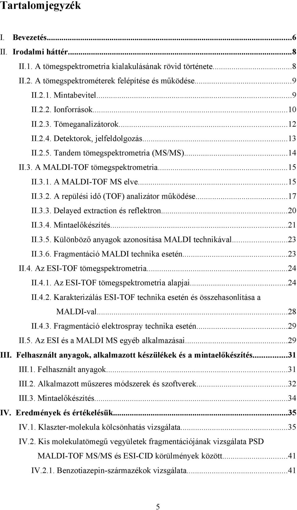 ..17 II.3.3. Delayed extraction és reflektron...20 II.3.4. Mintaelőkészítés...21 II.3.5. Különböző anyagok azonosítása MALDI technikával...23 II.3.6. Fragmentáció MALDI technika esetén...23 II.4. Az ESITOF tömegspektrometria.