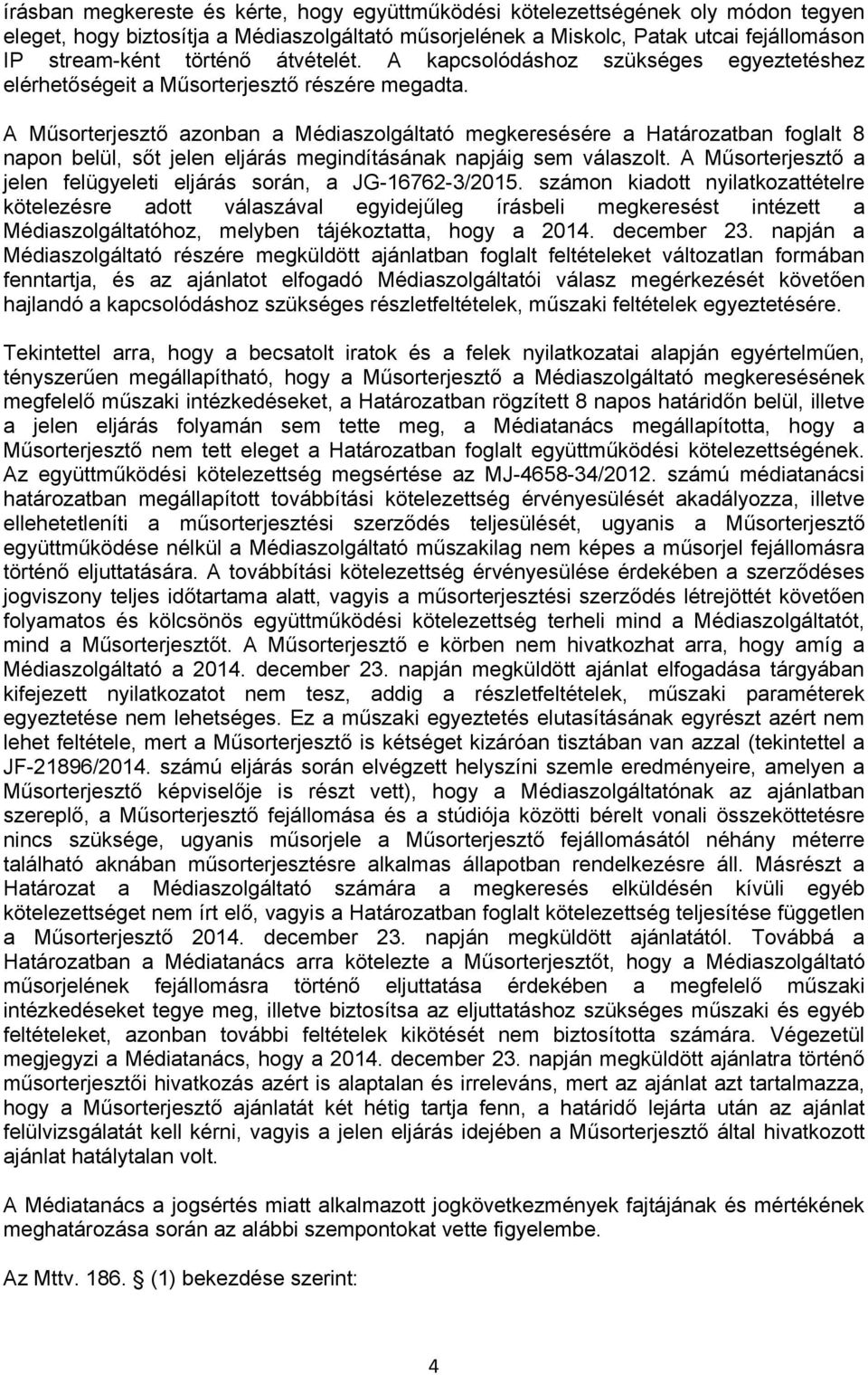 A Műsorterjesztő azonban a Médiaszolgáltató megkeresésére a Határozatban foglalt 8 napon belül, sőt jelen eljárás megindításának napjáig sem válaszolt.