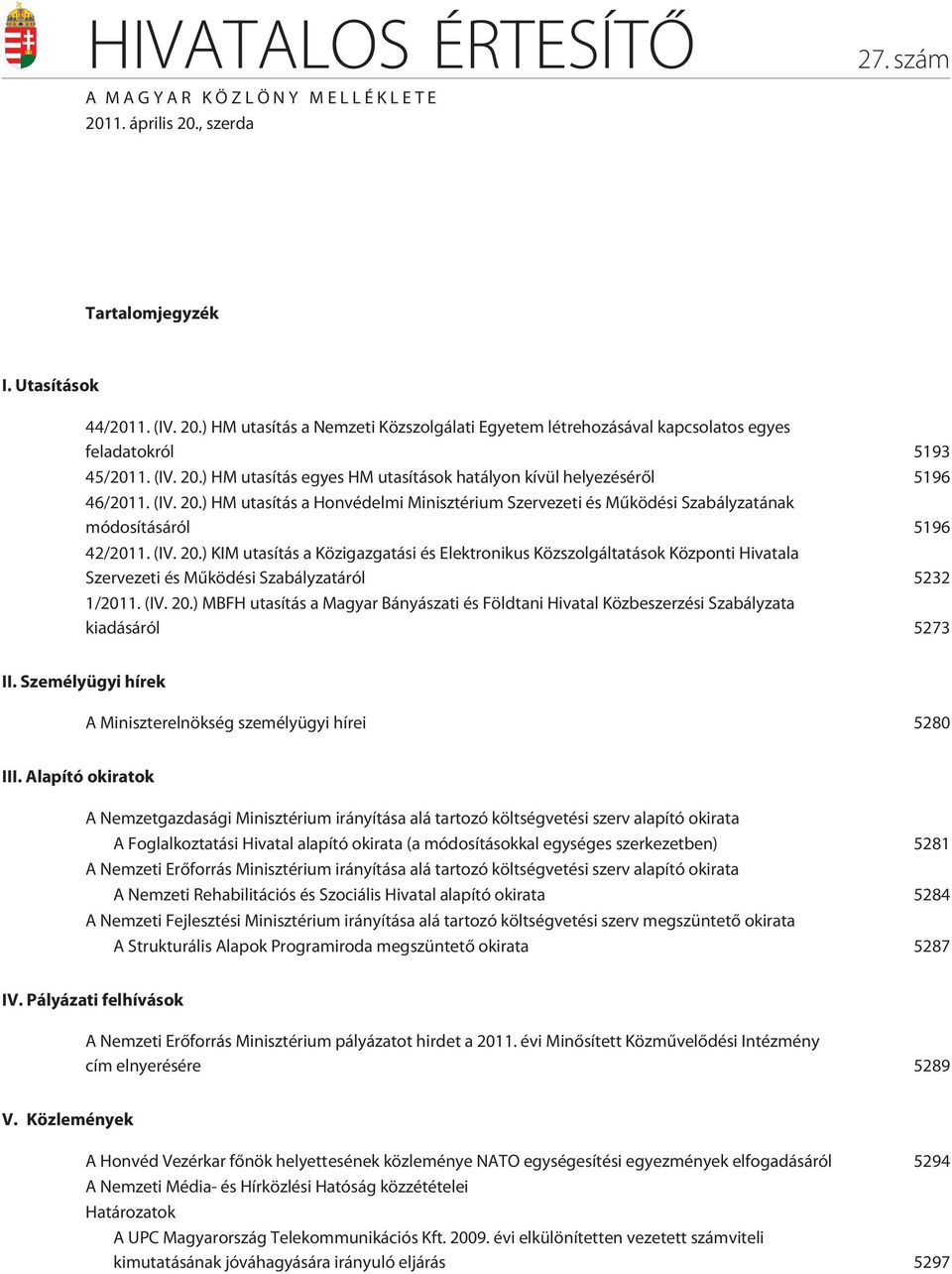 (IV. 20.) KIM utasítás a Közigazgatási és Elektronikus Közszolgáltatások Központi Hivatala Szervezeti és Mûködési Szabályzatáról 5232 1/2011. (IV. 20.) MBFH utasítás a Magyar Bányászati és Földtani Hivatal Közbeszerzési Szabályzata kiadásáról 5273 II.