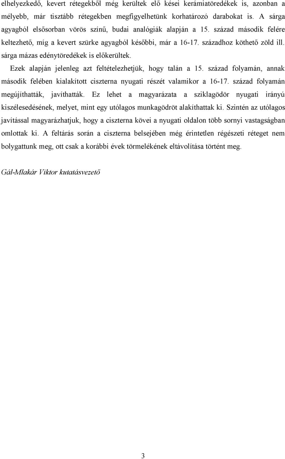 sárga mázas edénytöredékek is előkerültek. Ezek alapján jelenleg azt feltételezhetjük, hogy talán a 15. század folyamán, annak második felében kialakított ciszterna nyugati részét valamikor a 16-17.