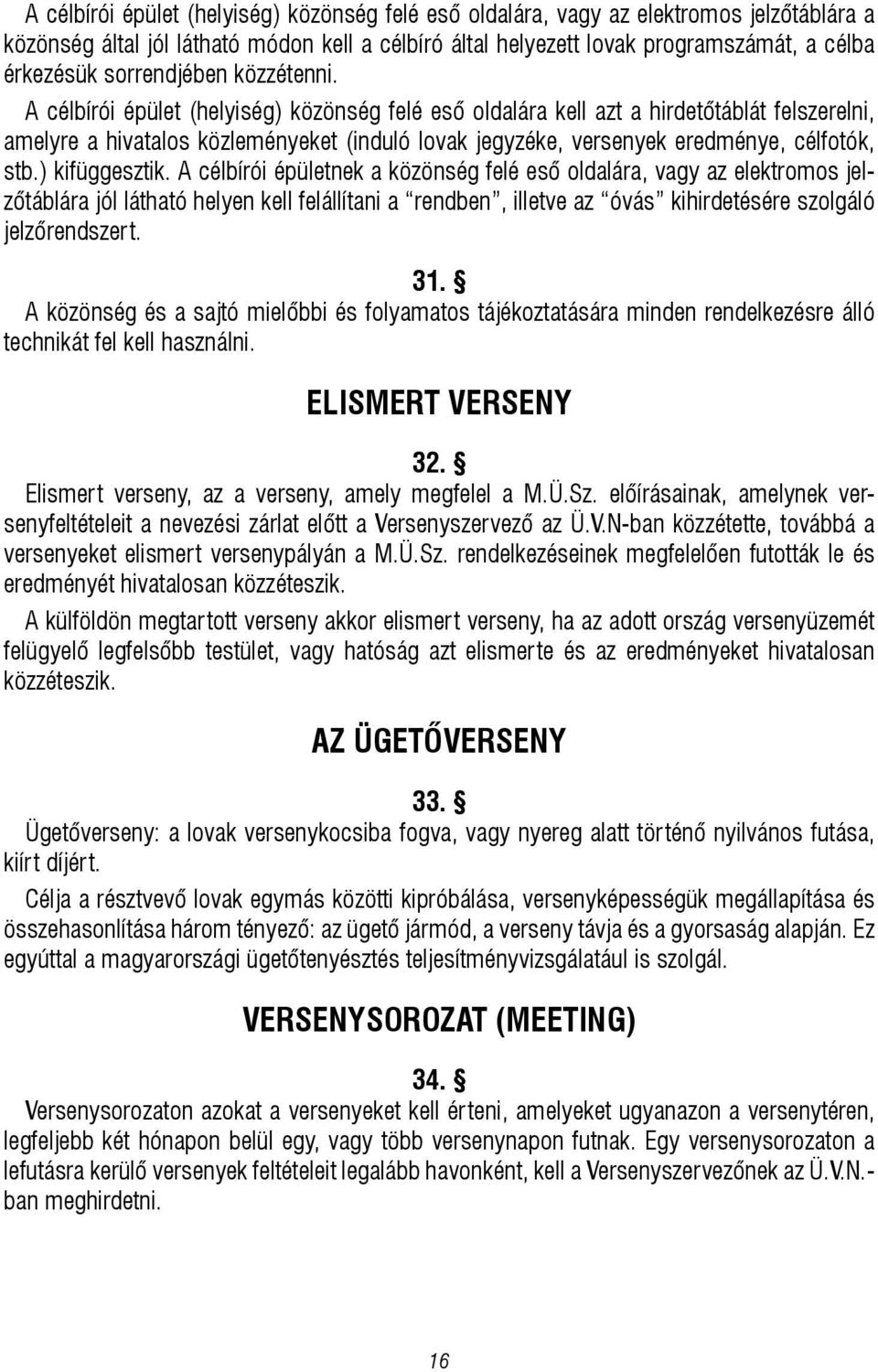 A célbírói épület (helyiség) közönség felé eső oldalára kell azt a hirdetőtáblát felszerelni, amelyre a hivatalos közleményeket (induló lovak jegyzéke, versenyek eredménye, célfotók, stb.