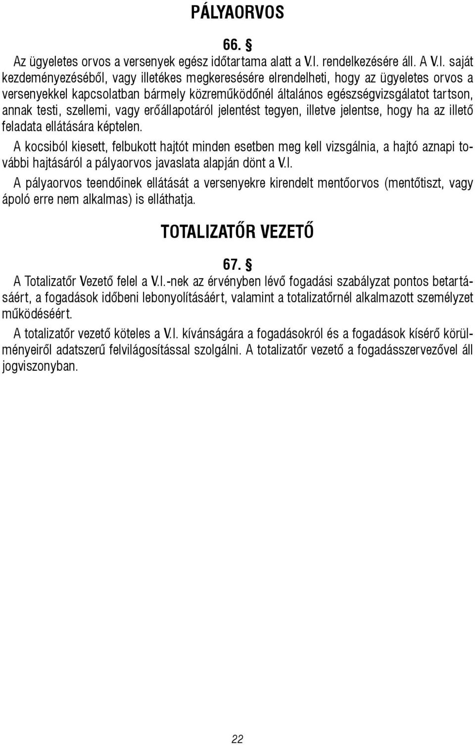 saját kezdeményezéséből, vagy illetékes megkeresésére elrendelheti, hogy az ügyeletes orvos a versenyekkel kapcsolatban bármely közreműködőnél általános egészségvizsgálatot tartson, annak testi,