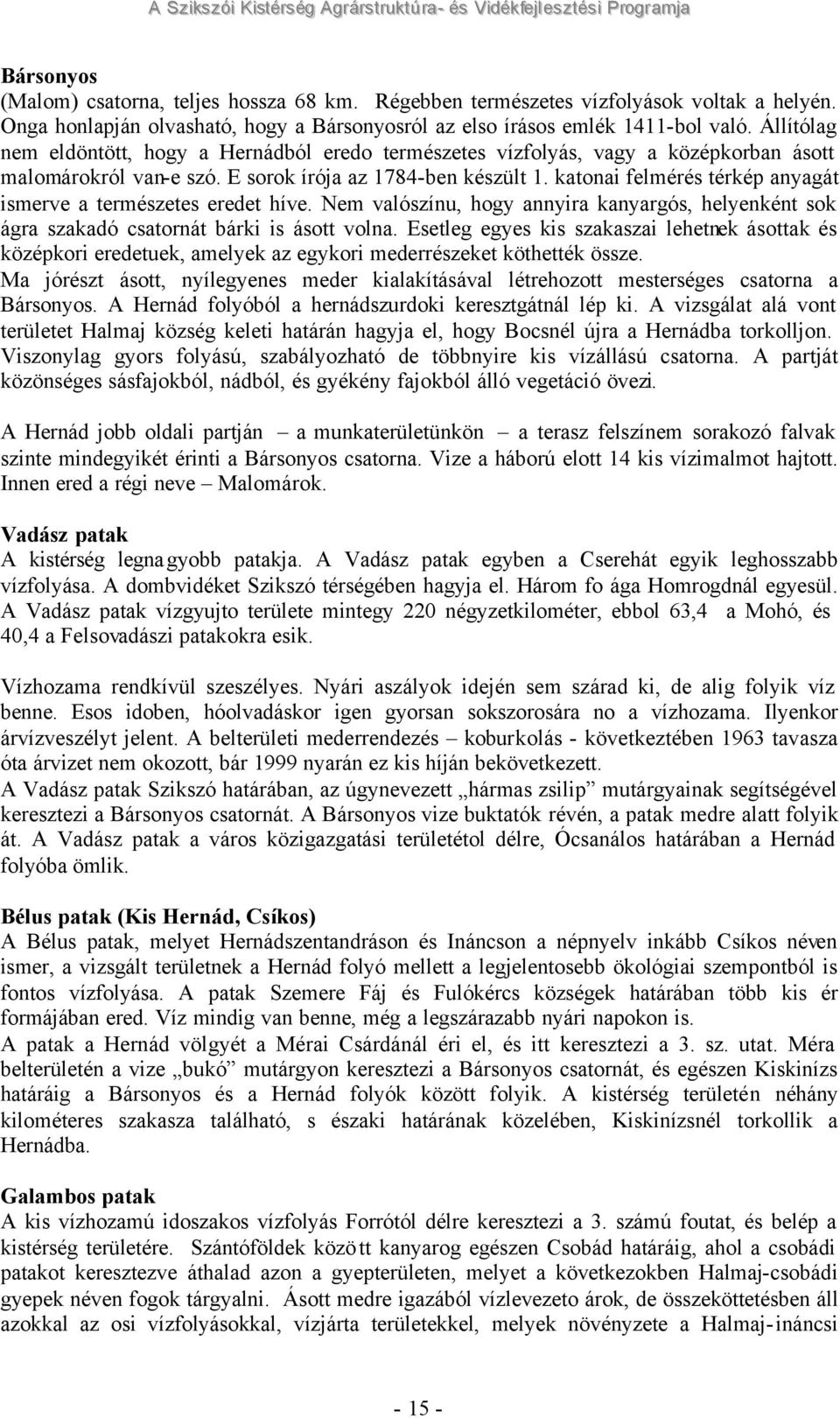 Állítólag nem eldöntött, hogy a Hernádból eredo természetes vízfolyás, vagy a középkorban ásott malomárokról van-e szó. E sorok írója az 1784-ben készült 1.