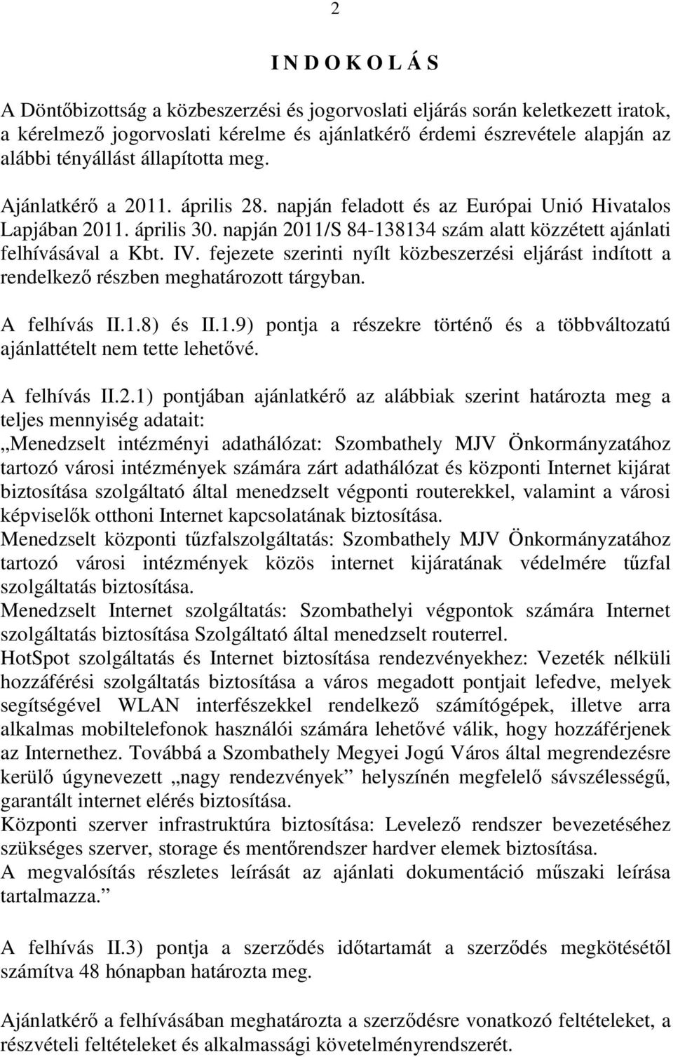 fejezete szerinti nyílt közbeszerzési eljárást indított a rendelkező részben meghatározott tárgyban. A felhívás II.1.8) és II.1.9) pontja a részekre történő és a többváltozatú ajánlattételt nem tette lehetővé.