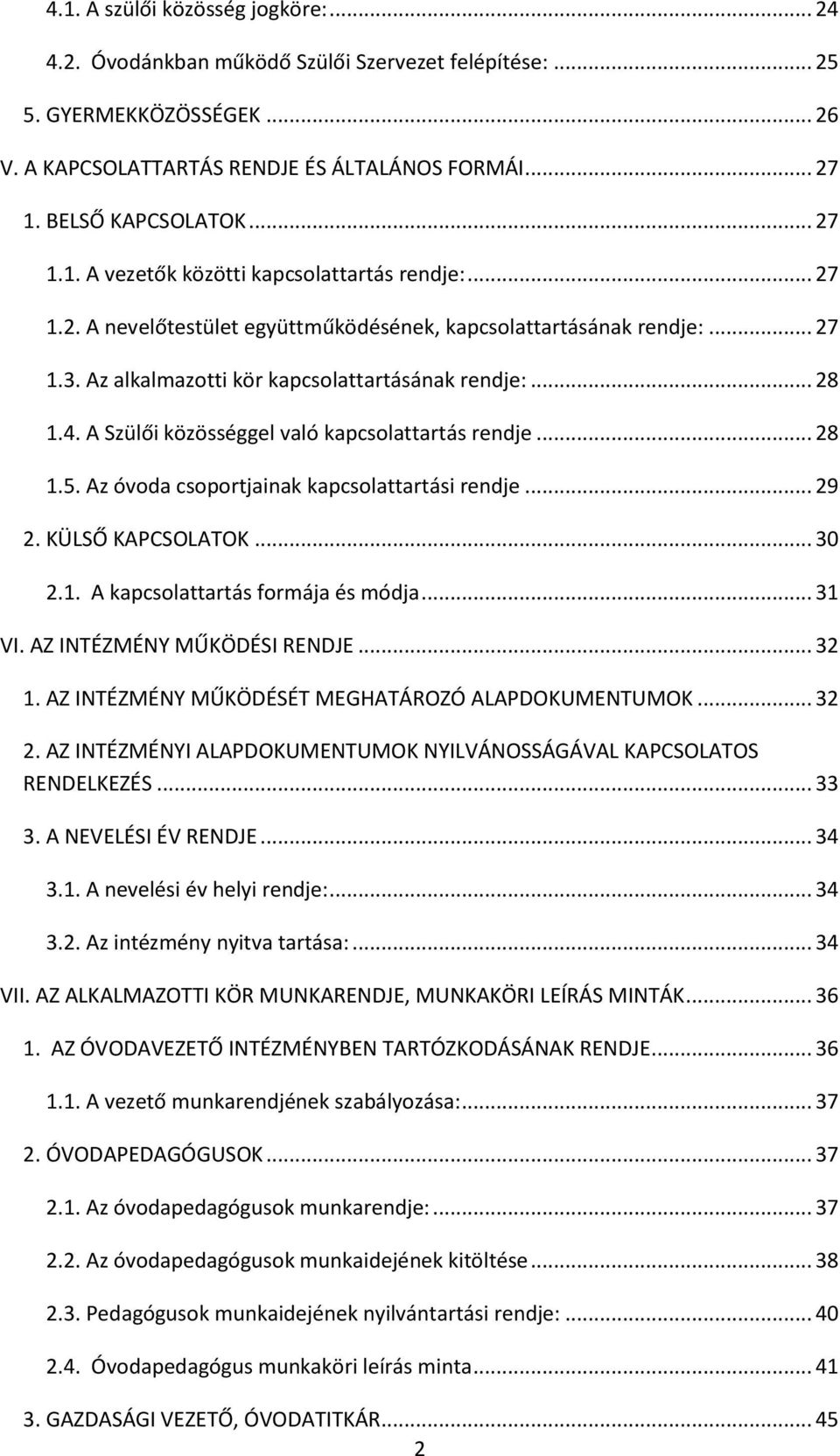 A Szülői közösséggel való kapcsolattartás rendje... 28 1.5. Az óvoda csoportjainak kapcsolattartási rendje... 29 2. KÜLSŐ KAPCSOLATOK... 30 2.1. A kapcsolattartás formája és módja... 31 VI.