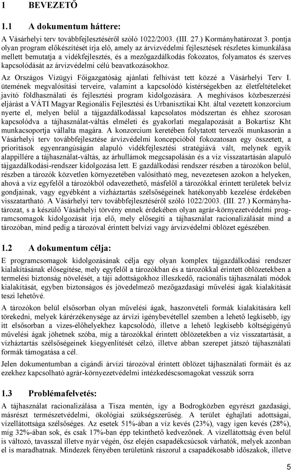 kapcsolódását az árvízvédelmi célú beavatkozásokhoz. Az Országos Vízügyi Főigazgatóság ajánlati felhívást tett közzé a Vásárhelyi Terv I.