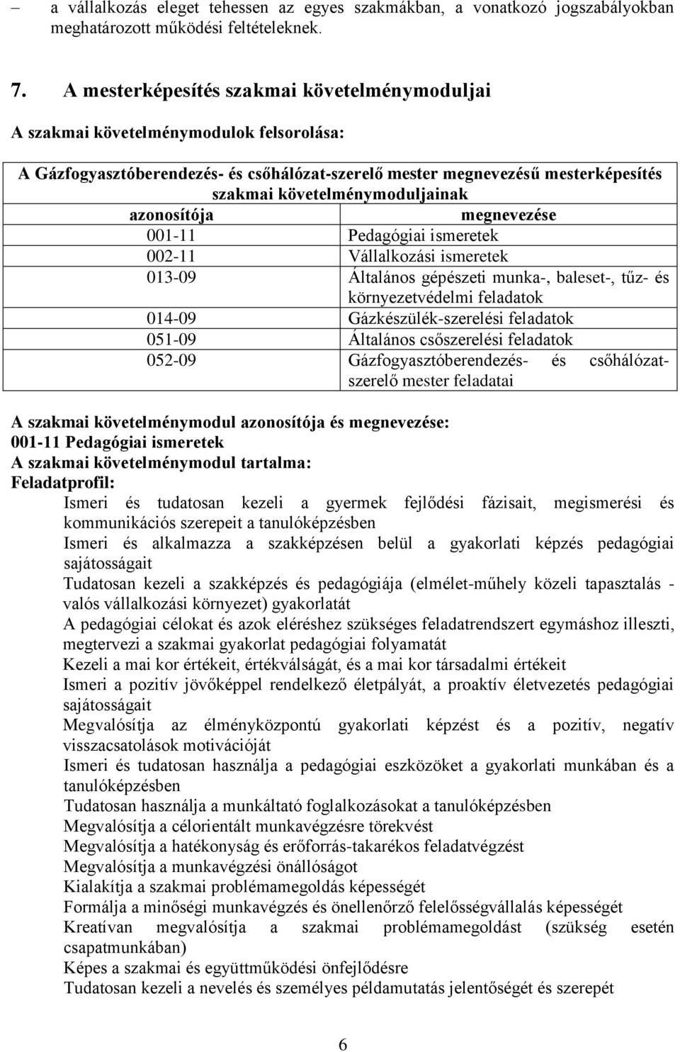 követelménymoduljainak azonosítója megnevezése 001-11 Pedagógiai ismeretek 002-11 Vállalkozási ismeretek 013-09 Általános gépészeti munka-, baleset-, tűz- és környezetvédelmi feladatok 014-09