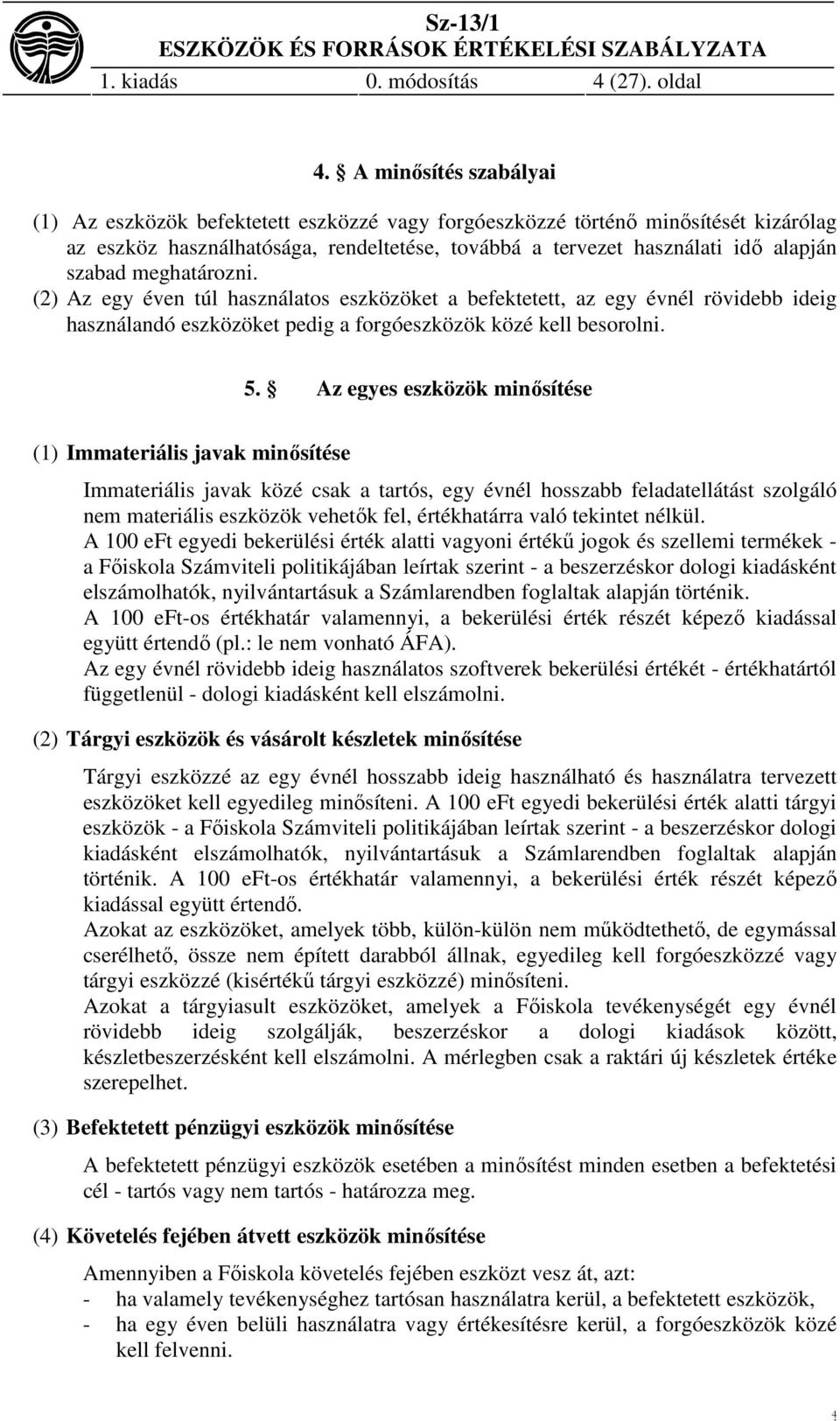 meghatározni. (2) Az egy éven túl használatos eszközöket a befektetett, az egy évnél rövidebb ideig használandó eszközöket pedig a forgóeszközök közé kell besorolni. 5.