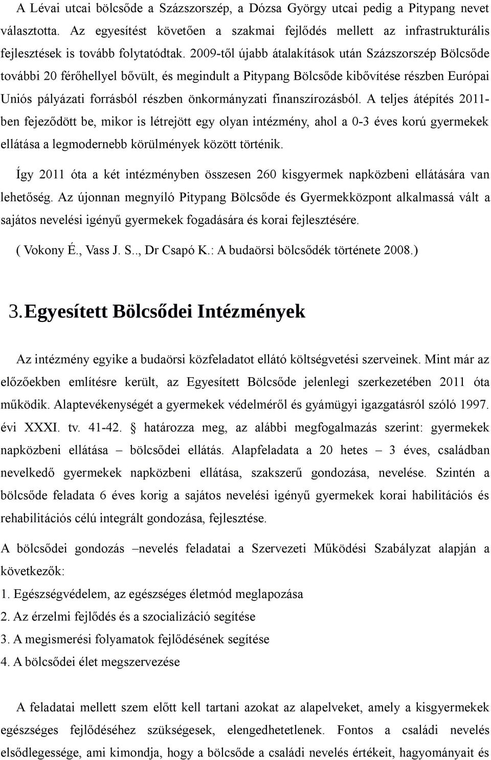 2009-től újabb átalakítások után Százszorszép Bölcsőde további 20 férőhellyel bővült, és megindult a Pitypang Bölcsőde kibővítése részben Európai Uniós pályázati forrásból részben önkormányzati