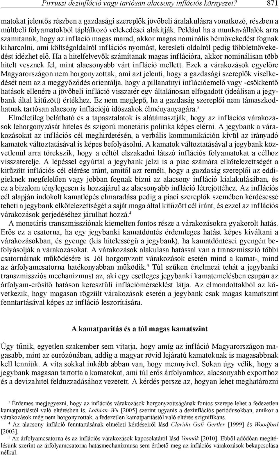 Például ha a munkavállalók arra számítanak, hogy az infláció magas marad, akkor magas nominális bérnövekedést fognak kiharcolni, ami költségoldalról inflációs nyomást, keresleti oldalról pedig