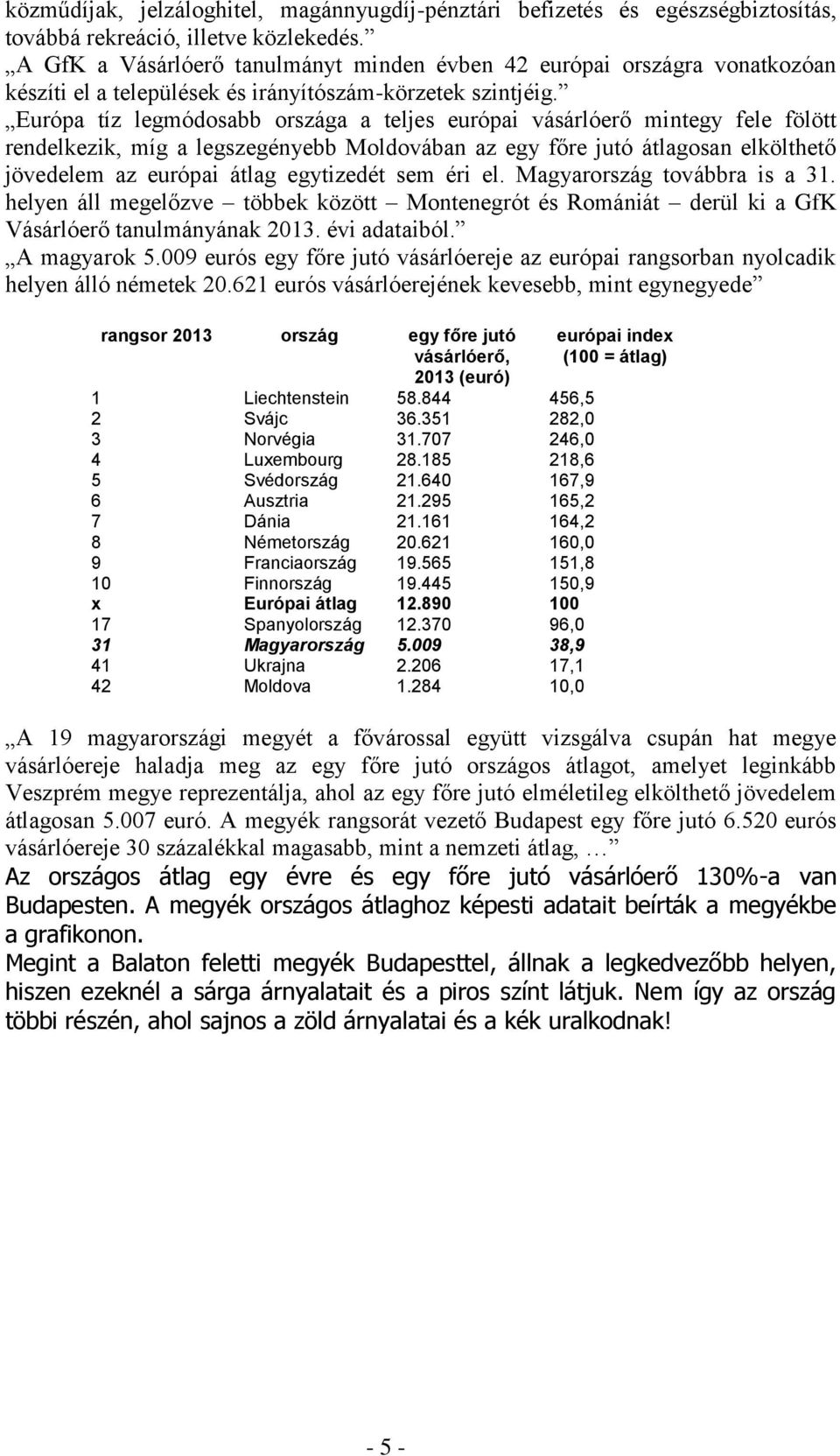 Európa tíz legmódosabb országa a teljes európai vásárlóerő mintegy fele fölött rendelkezik, míg a legszegényebb Moldovában az egy főre jutó átlagosan elkölthető jövedelem az európai átlag egytizedét