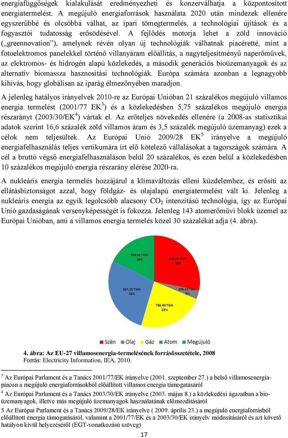 A fejlődés motorja lehet a zöld innováció ( greennovation ), amelynek révén olyan új technológiák válhatnak piacéretté, mint a fotoelektromos panelekkel történő villanyáram előállítás, a