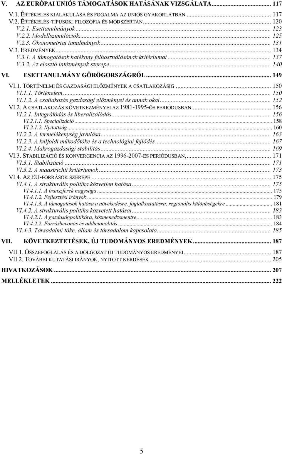 .. 140 VI. ESETTANULMÁNY GÖRÖGORSZÁGRÓL... 149 VI.1. TÖRTÉNELMI ÉS GAZDASÁGI ELŐZMÉNYEK A CSATLAKOZÁSIG... 150 VI.1.1. Történelem... 150 VI.1.2. A csatlakozás gazdasági előzményei és annak okai.