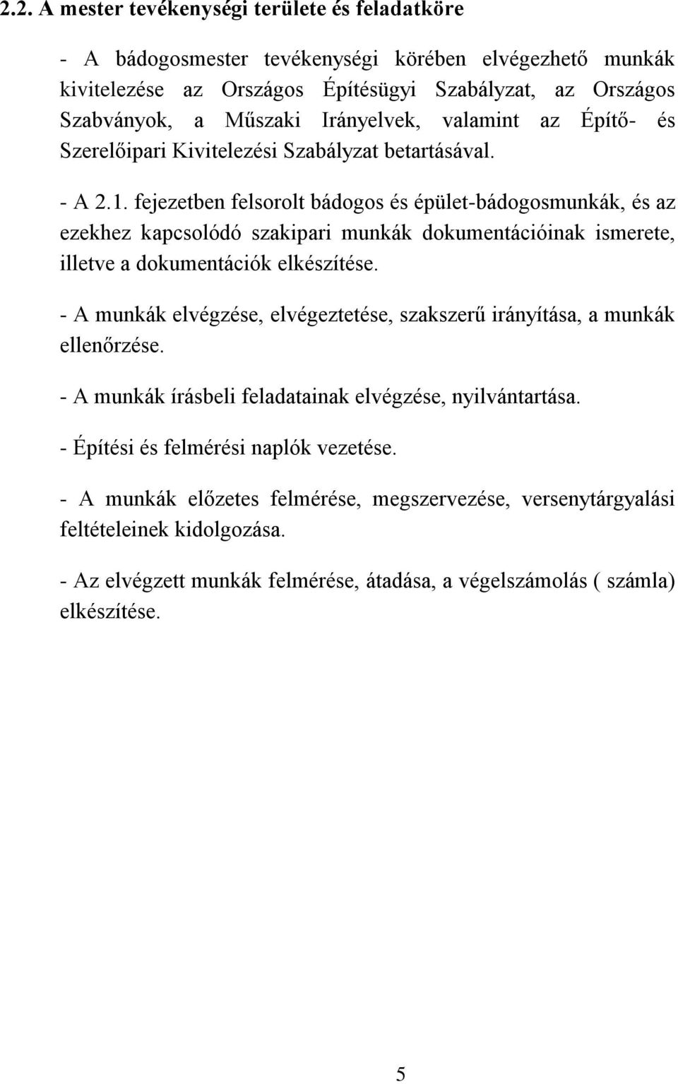 fejezetben felsorolt bádogos és épület-bádogosmunkák, és az ezekhez kapcsolódó szakipari munkák dokumentációinak ismerete, illetve a dokumentációk elkészítése.