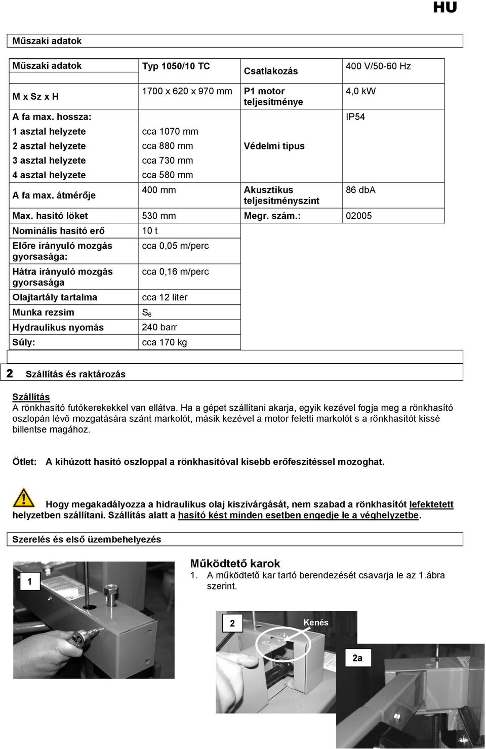 szám.: 02005 Nominális hasító erő Előre irányuló mozgás gyorsasága: Hátra irányuló mozgás gyorsasága Olajtartály tartalma 10 t Munka rezsim S 6 Hydraulikus nyomás Súly: cca 0,05 m/perc cca 0,16