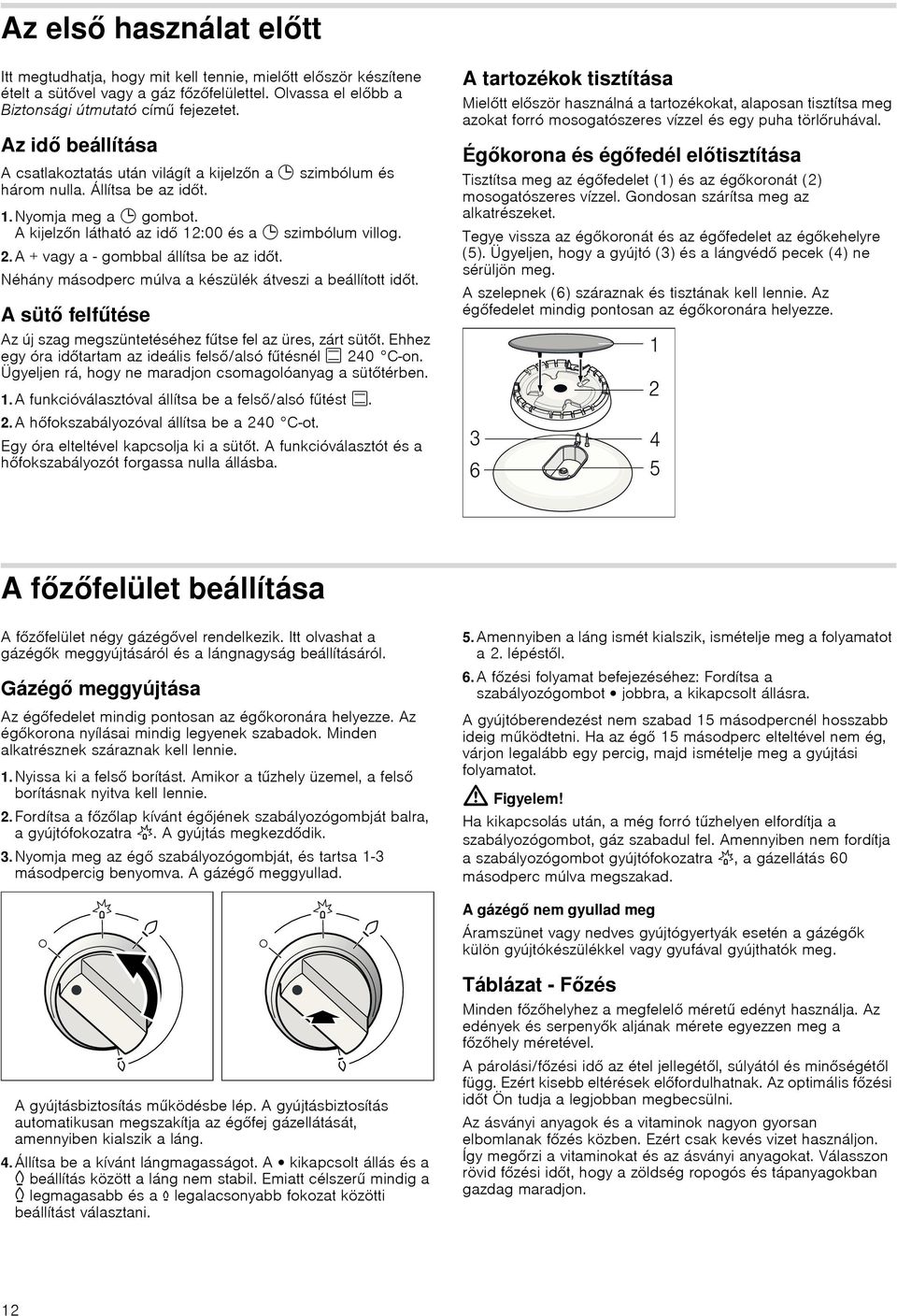 A + vagy a - gombbal állítsa be az idt. Néhány másodperc múlva a készülék átveszi a beállított idt. A sütő felfűtése Az új szag megszüntetéséhez fűtse fel az üres, zárt sütt.