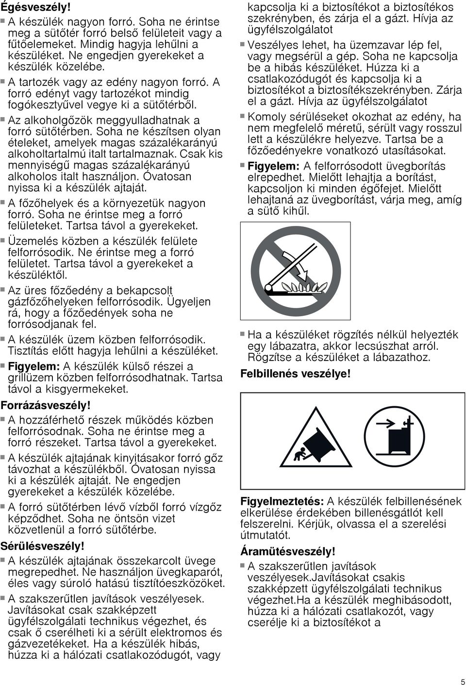 Soha ne készítsen olyan ételeket, amelyek magas százalékarányú alkoholtartalmú italt tartalmaznak. Csak kis mennyiségű magas százalékarányú alkoholos italt használjon.