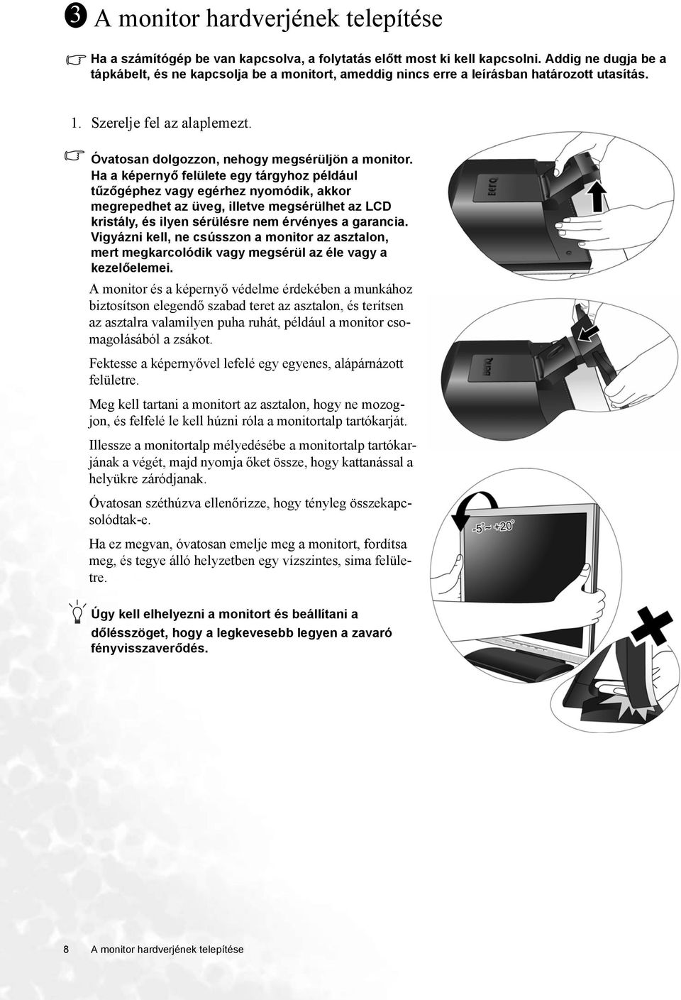 Ha a képernyő felülete egy tárgyhoz például tűzőgéphez vagy egérhez nyomódik, akkor megrepedhet az üveg, illetve megsérülhet az LCD kristály, és ilyen sérülésre nem érvényes a garancia.