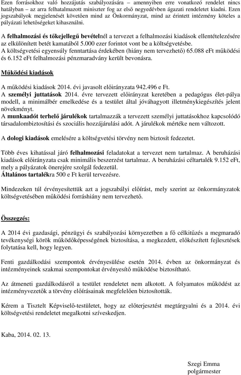 A felhalmozási és tőkejellegű bevételnél a tervezet a felhalmozási kiadások ellentételezésére az elkülönített betét kamatából 5.000 ezer forintot vont be a költségvetésbe.