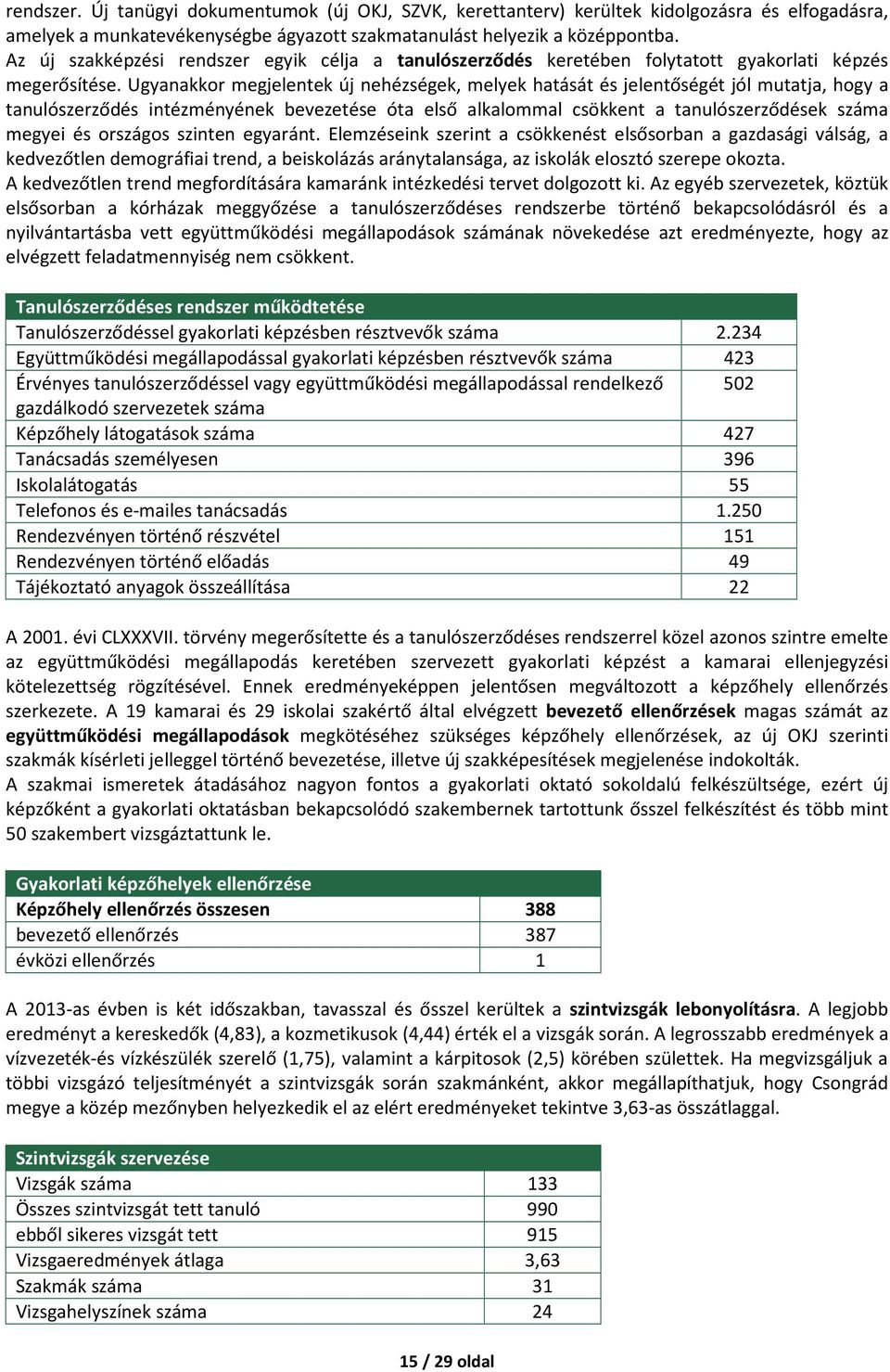 Ugyanakkor megjelentek új nehézségek, melyek hatását és jelentőségét jól mutatja, hogy a tanulószerződés intézményének bevezetése óta első alkalommal csökkent a tanulószerződések száma megyei és