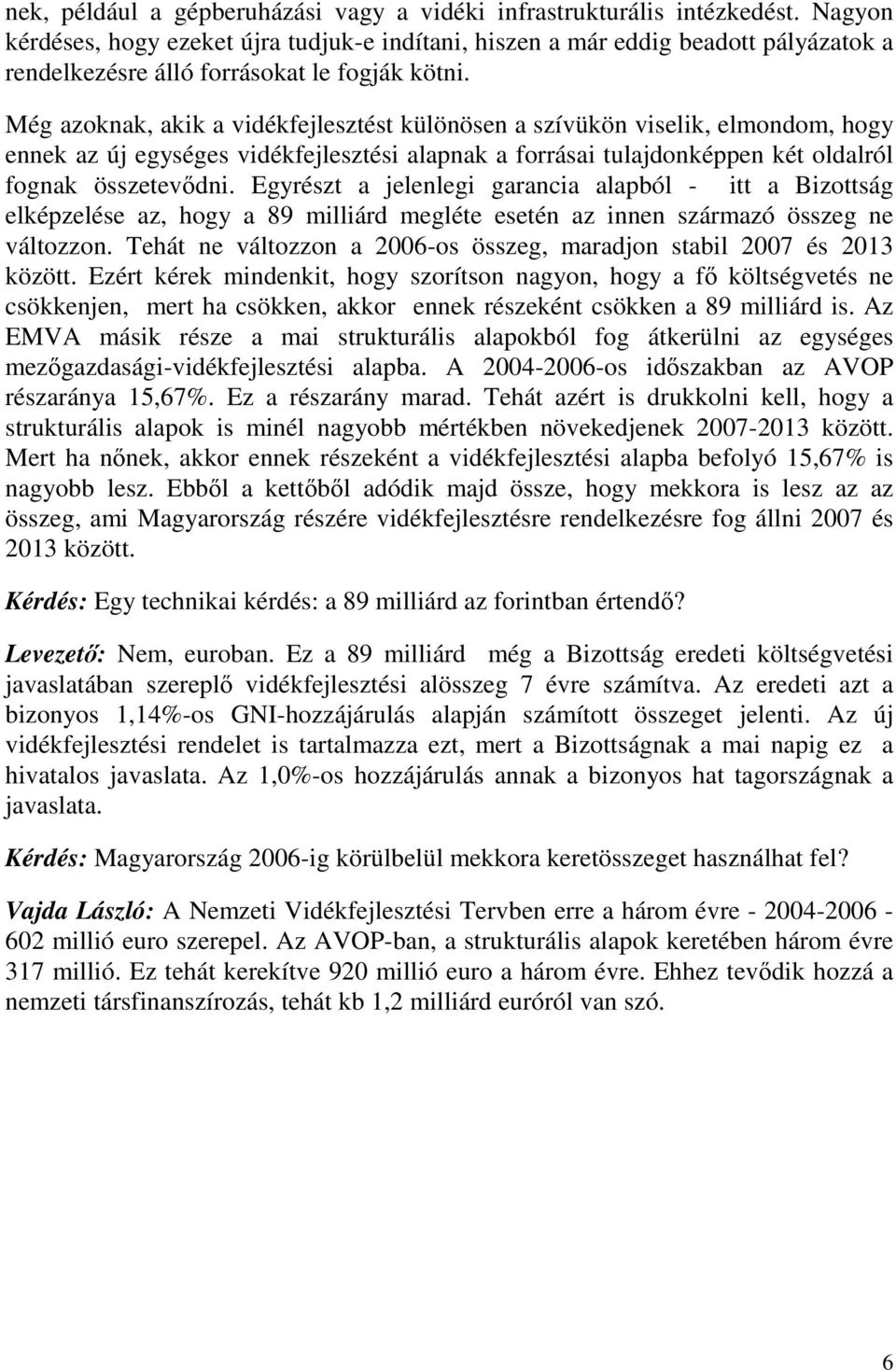 Még azoknak, akik a vidékfejlesztést különösen a szívükön viselik, elmondom, hogy ennek az új egységes vidékfejlesztési alapnak a forrásai tulajdonképpen két oldalról fognak összetevdni.