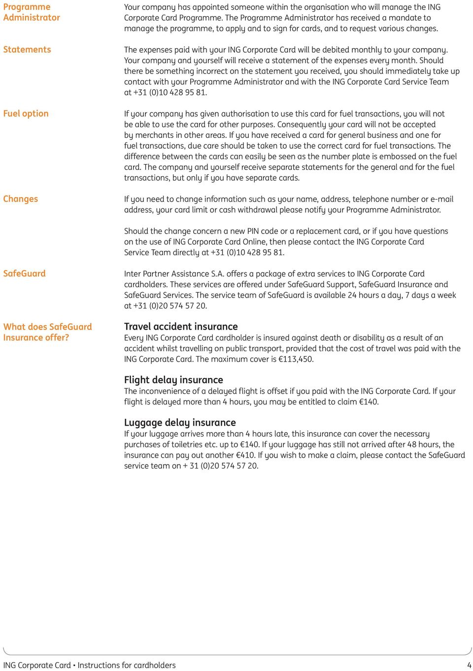 The expenses paid with your ING Corporate Card will be debited monthly to your company. Your company and yourself will receive a statement of the expenses every month.