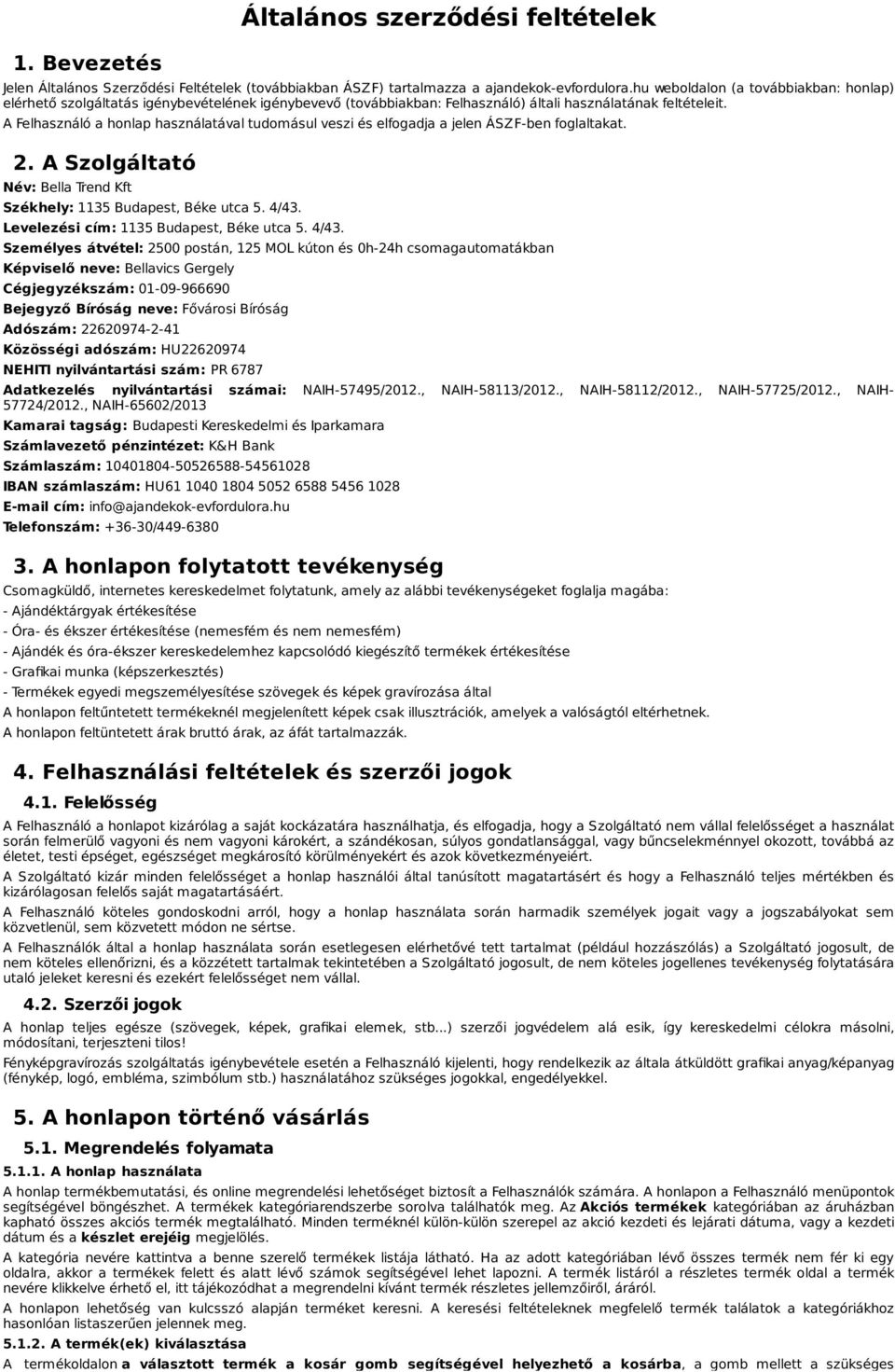 A Felhasználó a honlap használatával tudomásul veszi és elfogadja a jelen ÁSZF-ben foglaltakat. 2. A Szolgáltató Név: Bella Trend Kft Székhely: 1135 Budapest, Béke utca 5. 4/43.