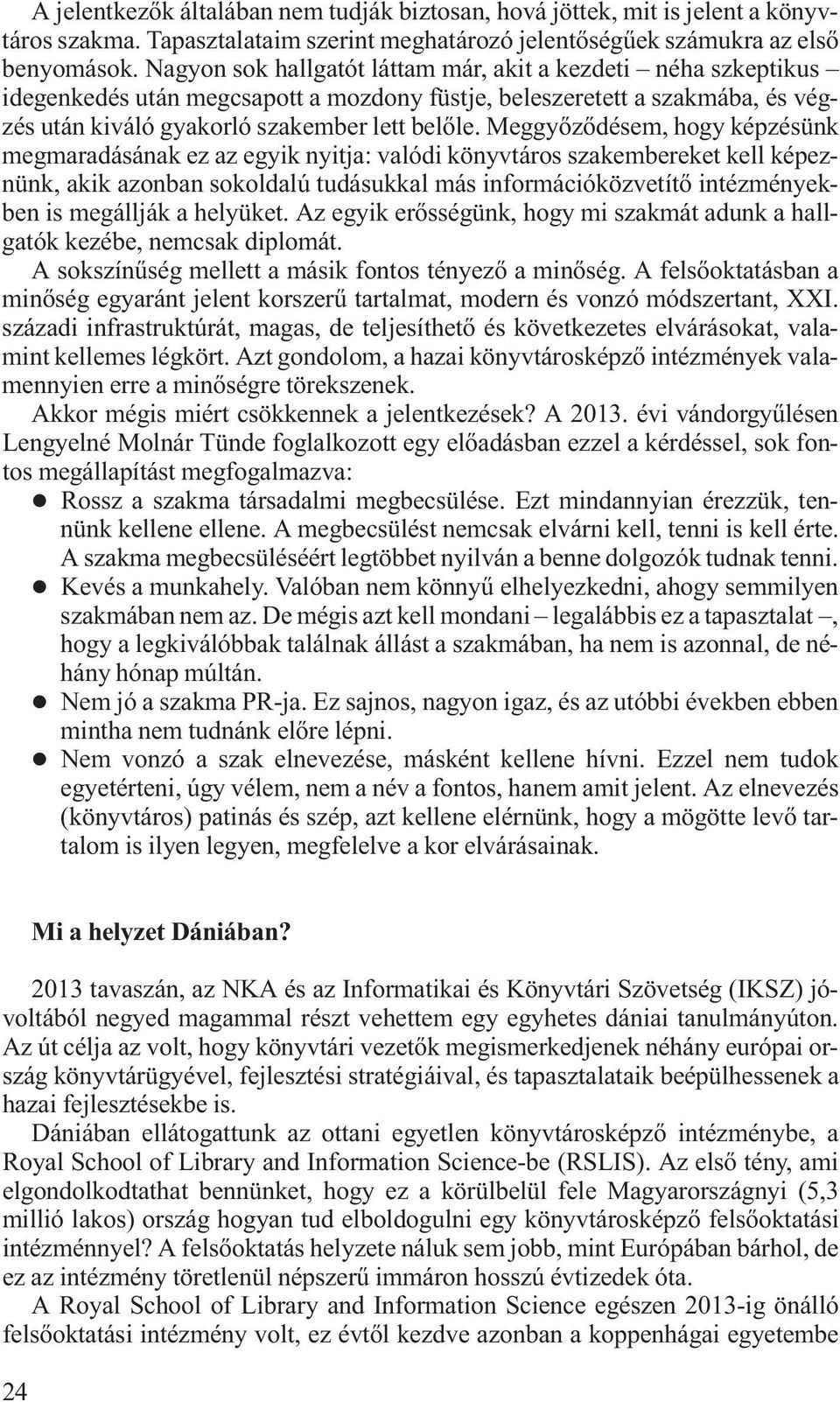 Meggyőződésem, hogy képzésünk megmaradásának ez az egyik nyitja: valódi könyvtáros szakembereket kell képeznünk, akik azonban sokoldalú tudásukkal más információközvetítő intézményekben is megállják