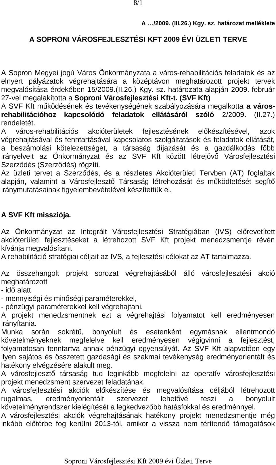 középtávon meghatározott projekt tervek megvalósítása érdekében 15/2009.(II.26.) Kgy. sz. határozata alapján 2009. február 27-vel megalakította a Soproni Városfejlesztési Kft-t.