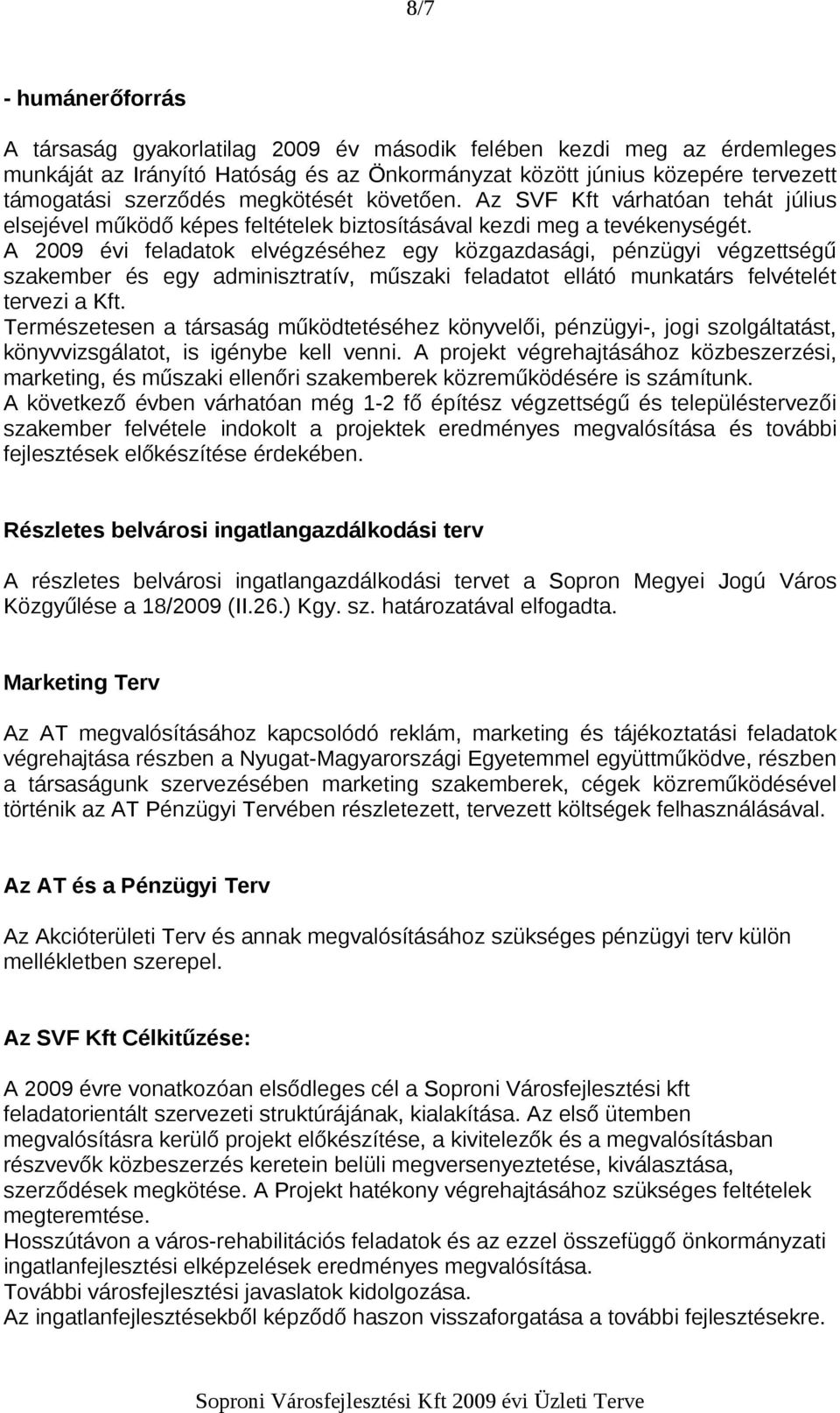 A 2009 évi feladatok elvégzéséhez egy közgazdasági, pénzügyi végzettségű szakember és egy adminisztratív, műszaki feladatot ellátó munkatárs felvételét tervezi a Kft.