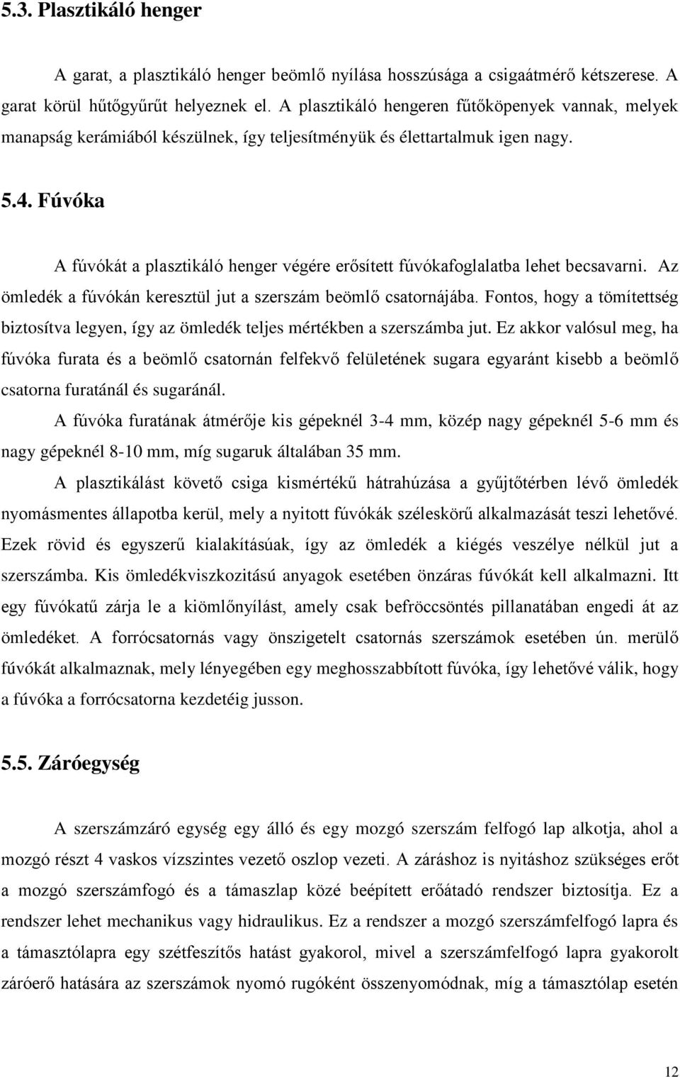 Fúvóka A fúvókát a plasztikáló henger végére erősített fúvókafoglalatba lehet becsavarni. Az ömledék a fúvókán keresztül jut a szerszám beömlő csatornájába.