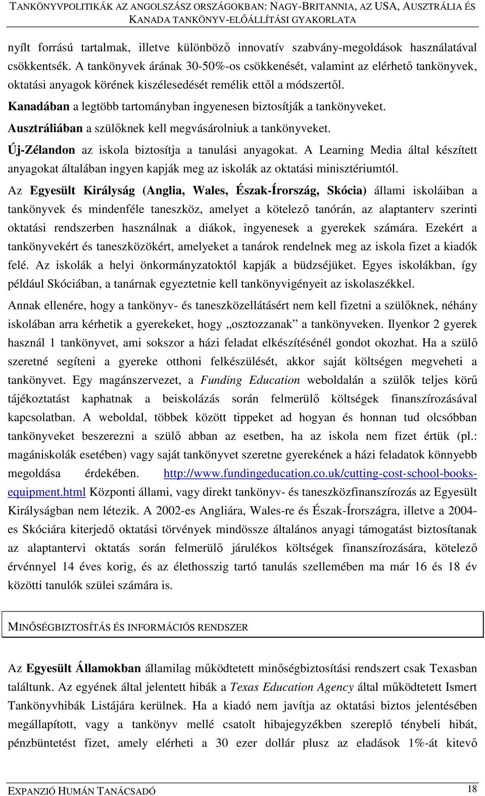 Kanadában a legtöbb tartományban ingyenesen biztosítják a tankönyveket. Ausztráliában a szülőknek kell megvásárolniuk a tankönyveket. Új-Zélandon az iskola biztosítja a tanulási anyagokat.