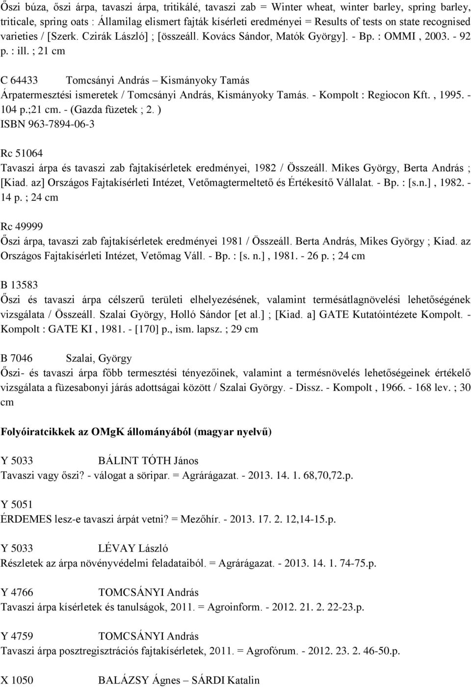 ; 21 cm C 64433 Tomcsányi András Kismányoky Tamás Árpatermesztési ismeretek / Tomcsányi András, Kismányoky Tamás. - Kompolt : Regiocon Kft., 1995. - 104 p.;21 cm. - (Gazda füzetek ; 2.