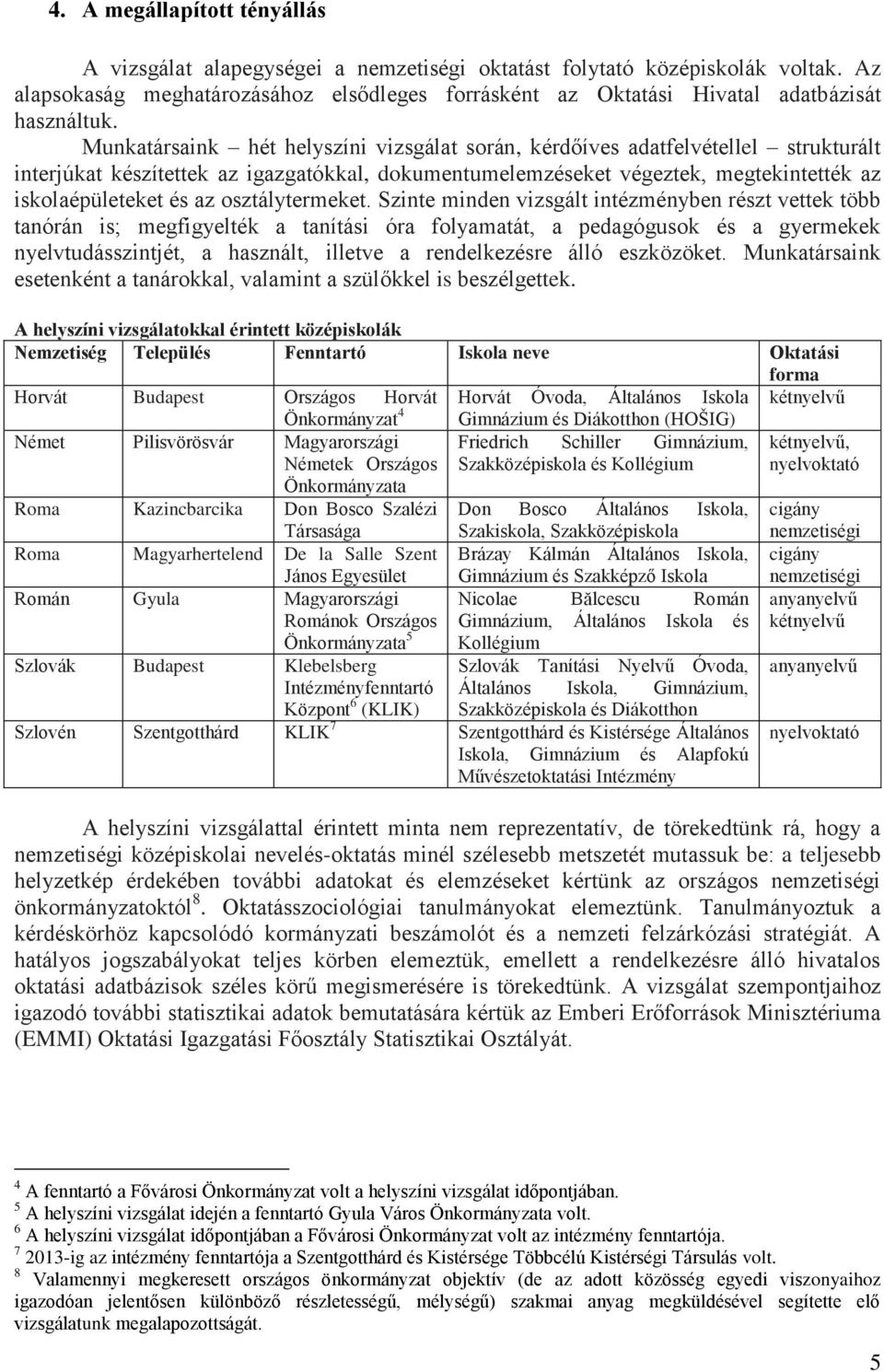 Munkatársaink hét helyszíni vizsgálat során, kérdőíves adatfelvétellel strukturált interjúkat készítettek az igazgatókkal, dokumentumelemzéseket végeztek, megtekintették az iskolaépületeket és az