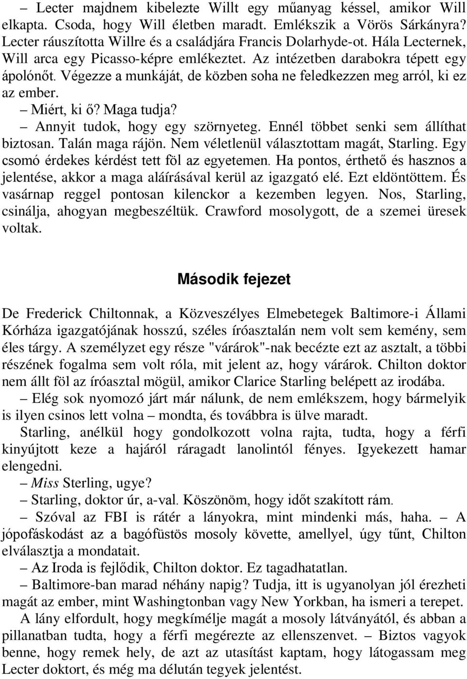 Maga tudja? Annyit tudok, hogy egy szörnyeteg. Ennél többet senki sem állíthat biztosan. Talán maga rájön. Nem véletlenül választottam magát, Starling. Egy csomó érdekes kérdést tett föl az egyetemen.