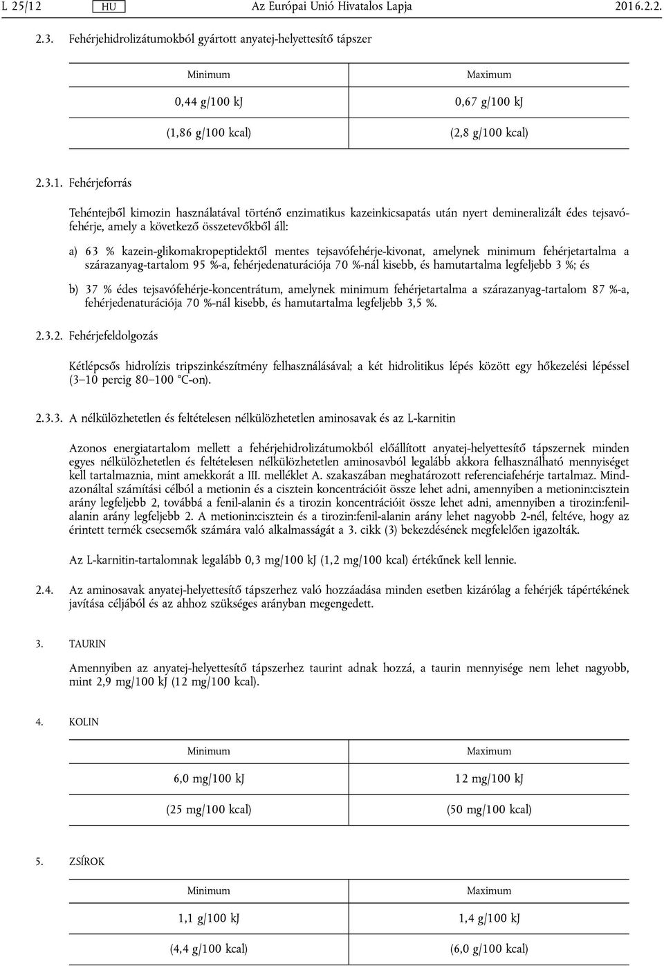 történő enzimatikus kazeinkicsapatás után nyert demineralizált édes tejsavófehérje, amely a következő összetevőkből áll: a) 63 % kazein-glikomakropeptidektől mentes tejsavófehérje-kivonat, amelynek