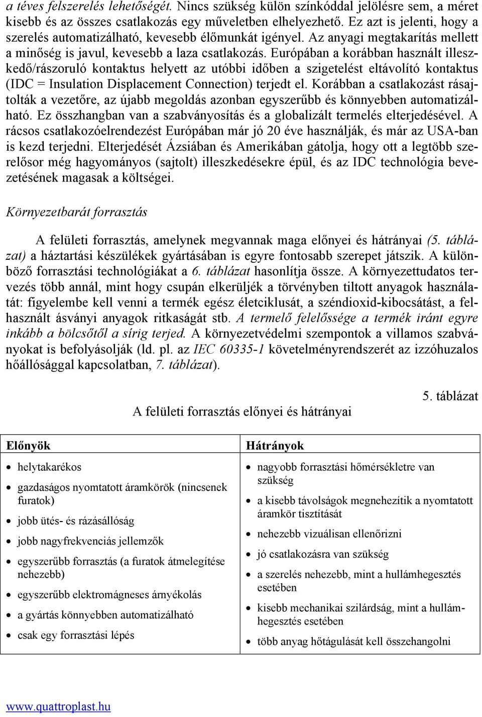 Európában a korábban használt illeszkedő/rászoruló kontaktus helyett az utóbbi időben a szigetelést eltávolító kontaktus (IDC = Insulation Displacement Connection) terjedt el.