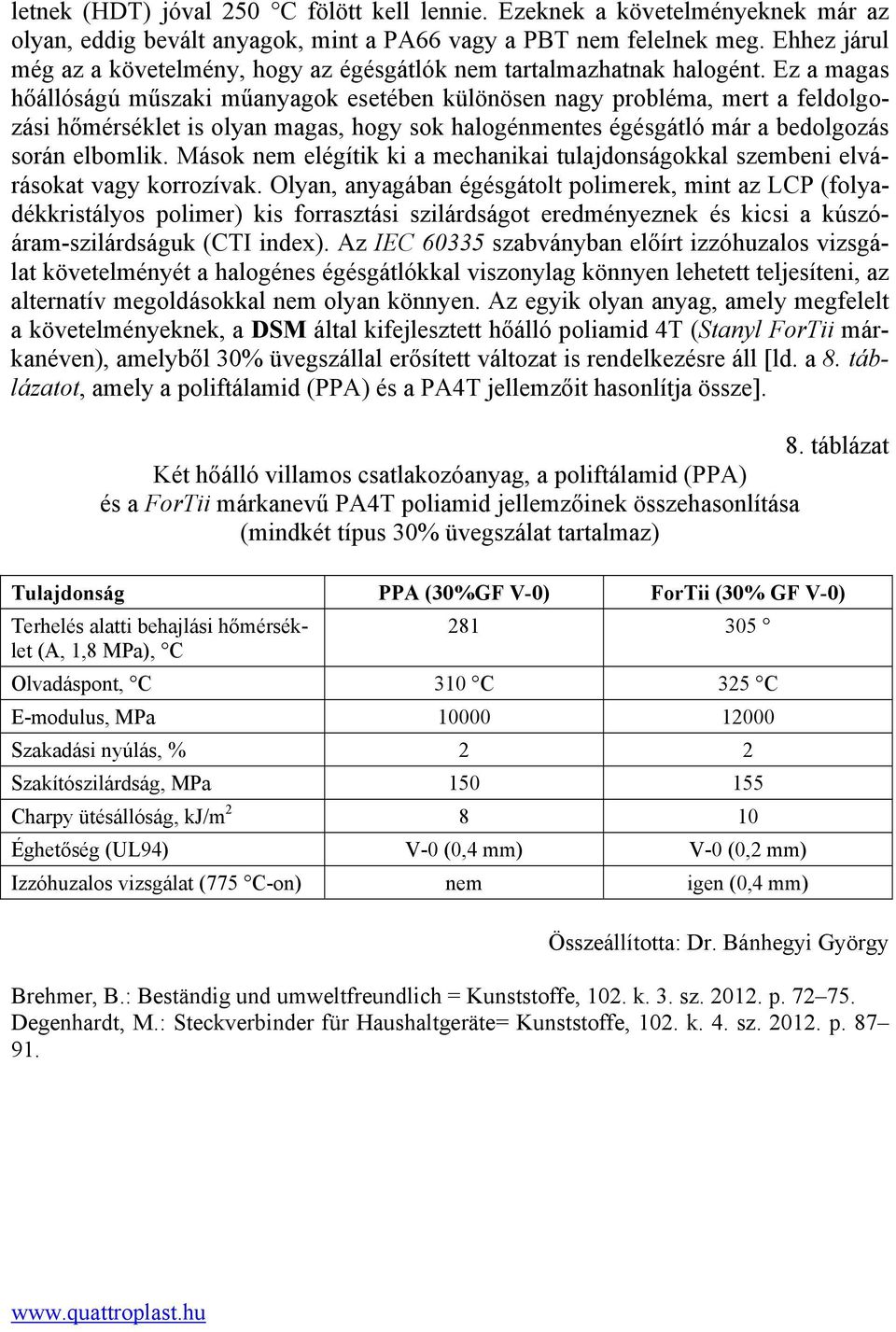 Ez a magas hőállóságú műszaki műanyagok esetében különösen nagy probléma, mert a feldolgozási hőmérséklet is olyan magas, hogy sok halogénmentes égésgátló már a bedolgozás során elbomlik.