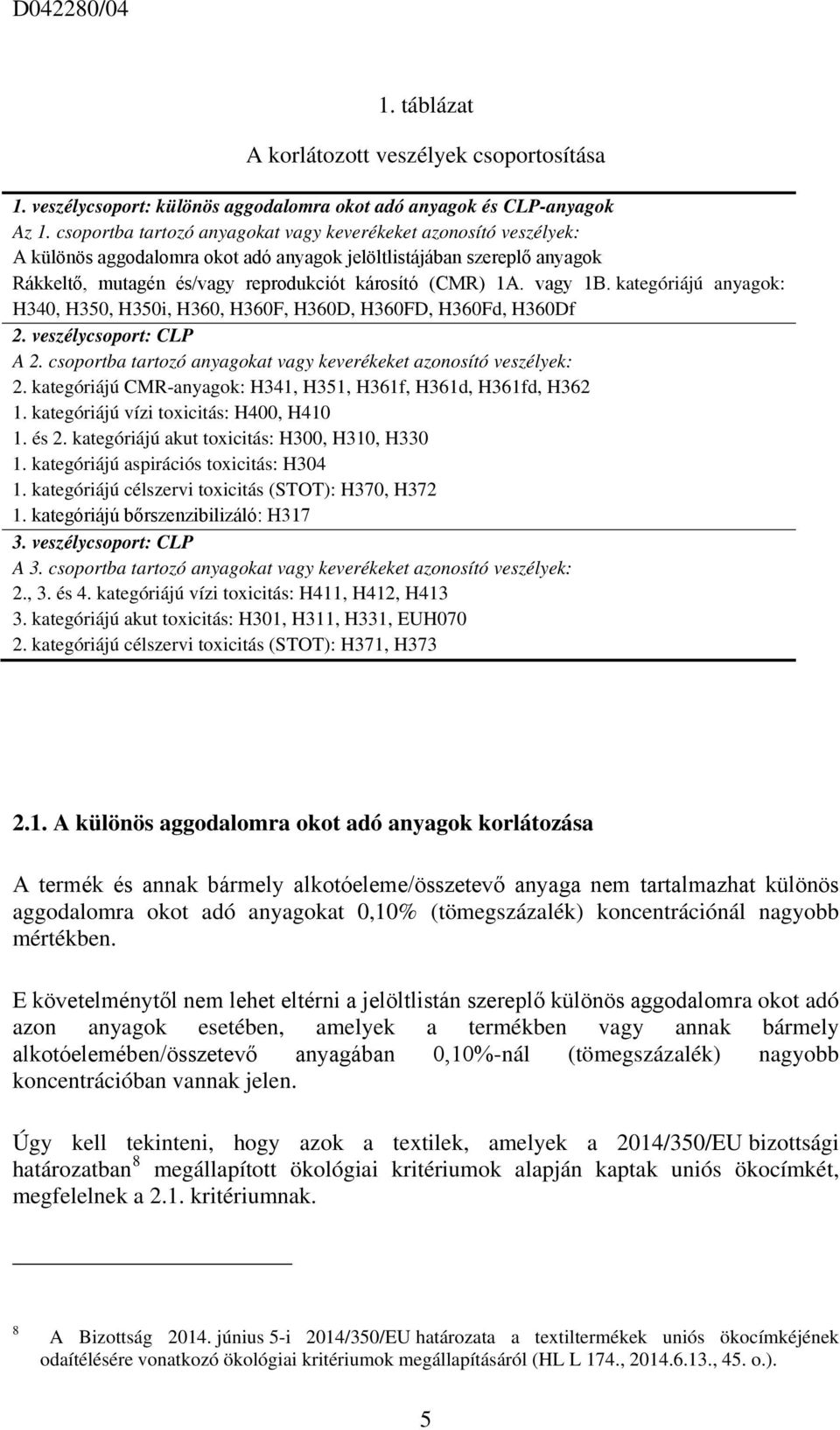 vagy 1B. kategóriájú anyagok: H340, H350, H350i, H360, H360F, H360D, H360FD, H360Fd, H360Df 2. veszélycsoport: CLP A 2. csoportba tartozó anyagokat vagy keverékeket azonosító veszélyek: 2.