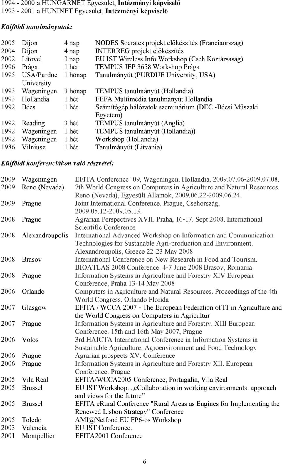 (PURDUE University, USA) University 1993 Wageningen 3 hónap TEMPUS tanulmányút (Hollandia) 1993 Hollandia 1 hét FEFA Multimédia tanulmányút Hollandia 1992 Bécs 1 hét Számítógép hálózatok szeminárium