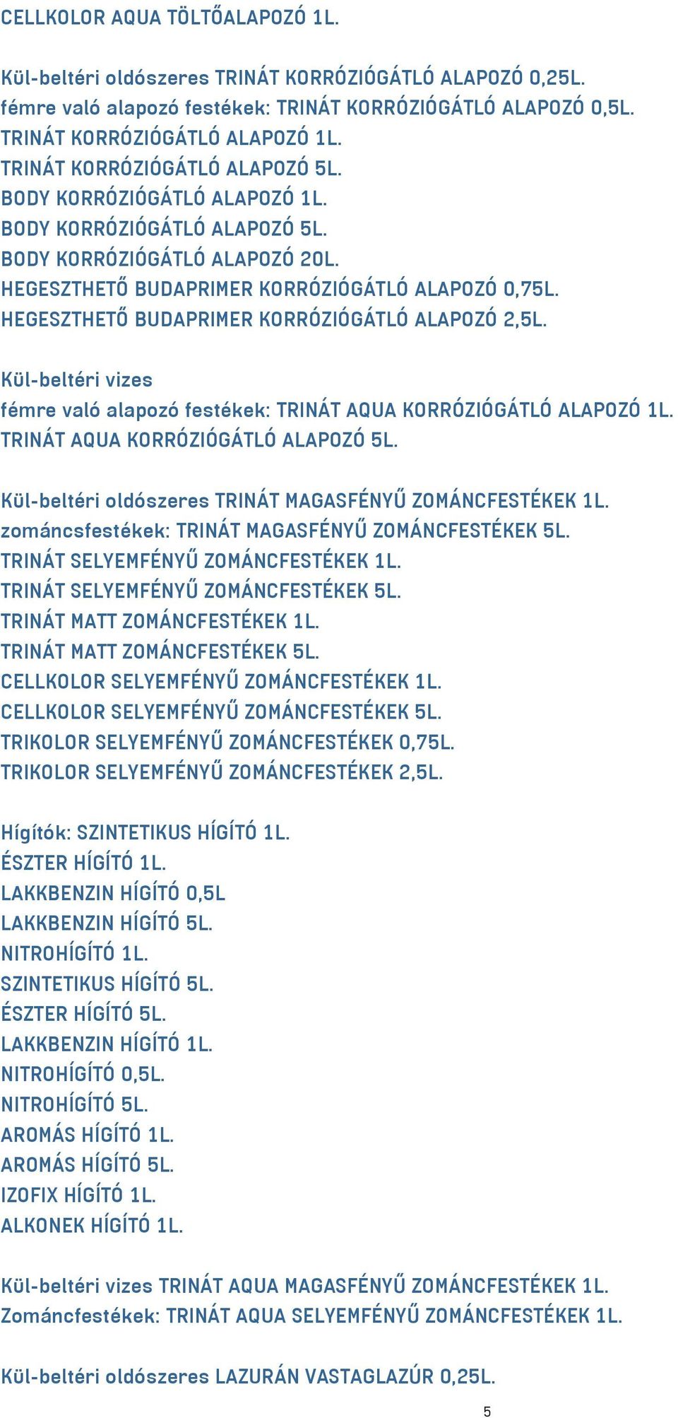 HEGESZTHETŐ BUDAPRIMER KORRÓZIÓGÁTLÓ ALAPOZÓ 2,5L. Kül-beltéri vizes fémre való alapozó festékek: TRINÁT AQUA KORRÓZIÓGÁTLÓ ALAPOZÓ 1L. TRINÁT AQUA KORRÓZIÓGÁTLÓ ALAPOZÓ 5L.