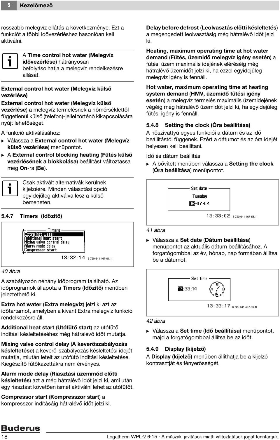External control hot water (Melegvíz külső vezérlése) External control hot water (Melegvíz külső vezérlése) a melegvíz termelésnek a hőmérséklettől függetlenül külső (telefon)-jellel történő