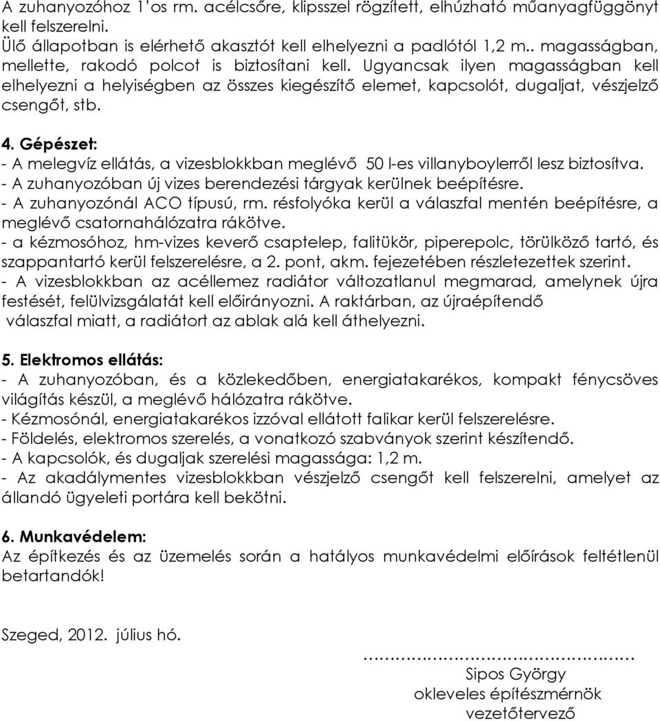 Gépészet: - A melegvíz ellátás, a vizesblokkban meglévő 50 l-es villanyboylerről lesz biztosítva. - A zuhanyozóban új vizes berendezési tárgyak kerülnek beépítésre. - A zuhanyozónál ACO típusú, rm.