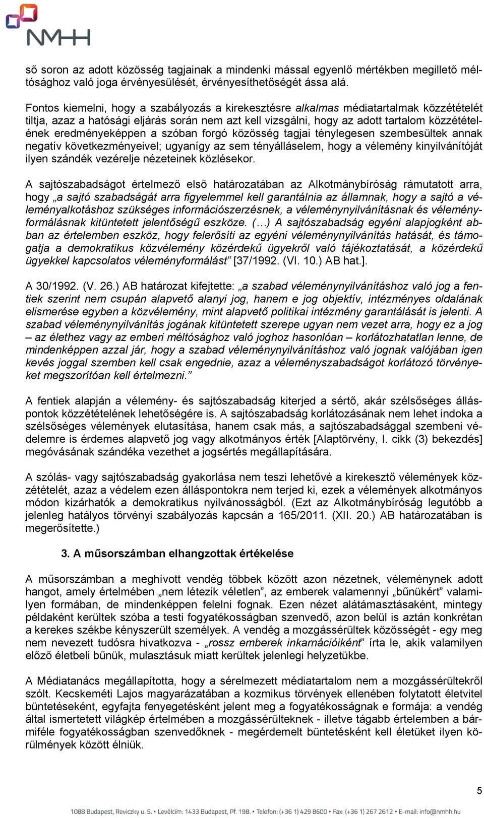 eredményeképpen a szóban forgó közösség tagjai ténylegesen szembesültek annak negatív következményeivel; ugyanígy az sem tényálláselem, hogy a vélemény kinyilvánítóját ilyen szándék vezérelje